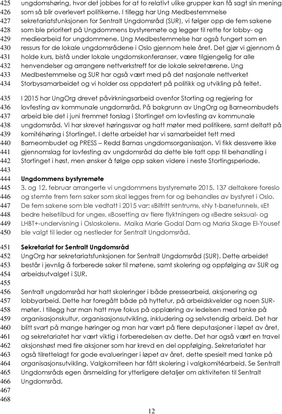 I tillegg har Ung Medbestemmelse sekretariatsfunksjonen for Sentralt Ungdomsråd (SUR), vi følger opp de fem sakene som ble prioritert på Ungdommens bystyremøte og legger til rette for lobby- og