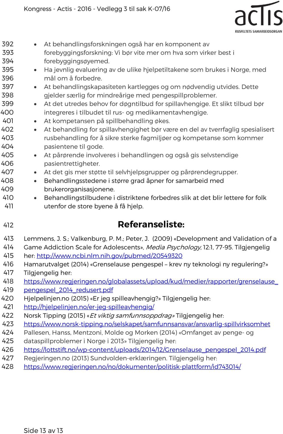 At behandlingskapasiteten kartlegges og om nødvendig utvides. Dette gjelder særlig for mindreårige med pengespillproblemer. At det utredes behov for døgntilbud for spillavhengige.