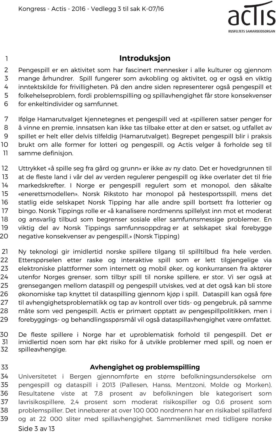 På den andre siden representerer også pengespill et folkehelseproblem, fordi problemspilling og spillavhengighet får store konsekvenser for enkeltindivider og samfunnet.