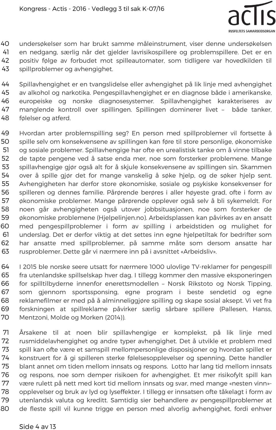 Spillavhengighet er en tvangslidelse eller avhengighet på lik linje med avhengighet av alkohol og narkotika.