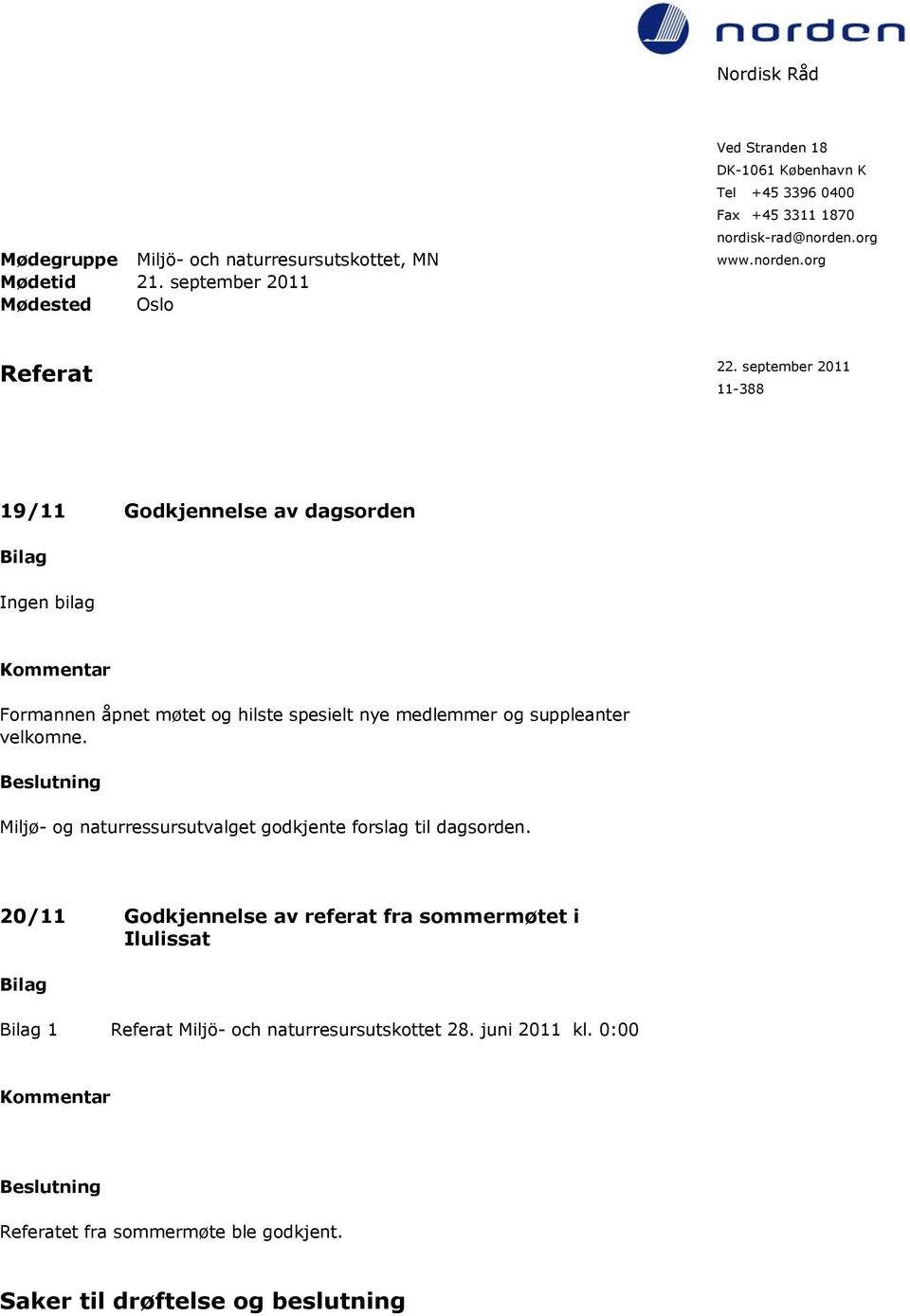 september 2011 11-388 19/11 Godkjennelse av dagsorden Ingen bilag Formannen åpnet møtet og hilste spesielt nye medlemmer og suppleanter velkomne.