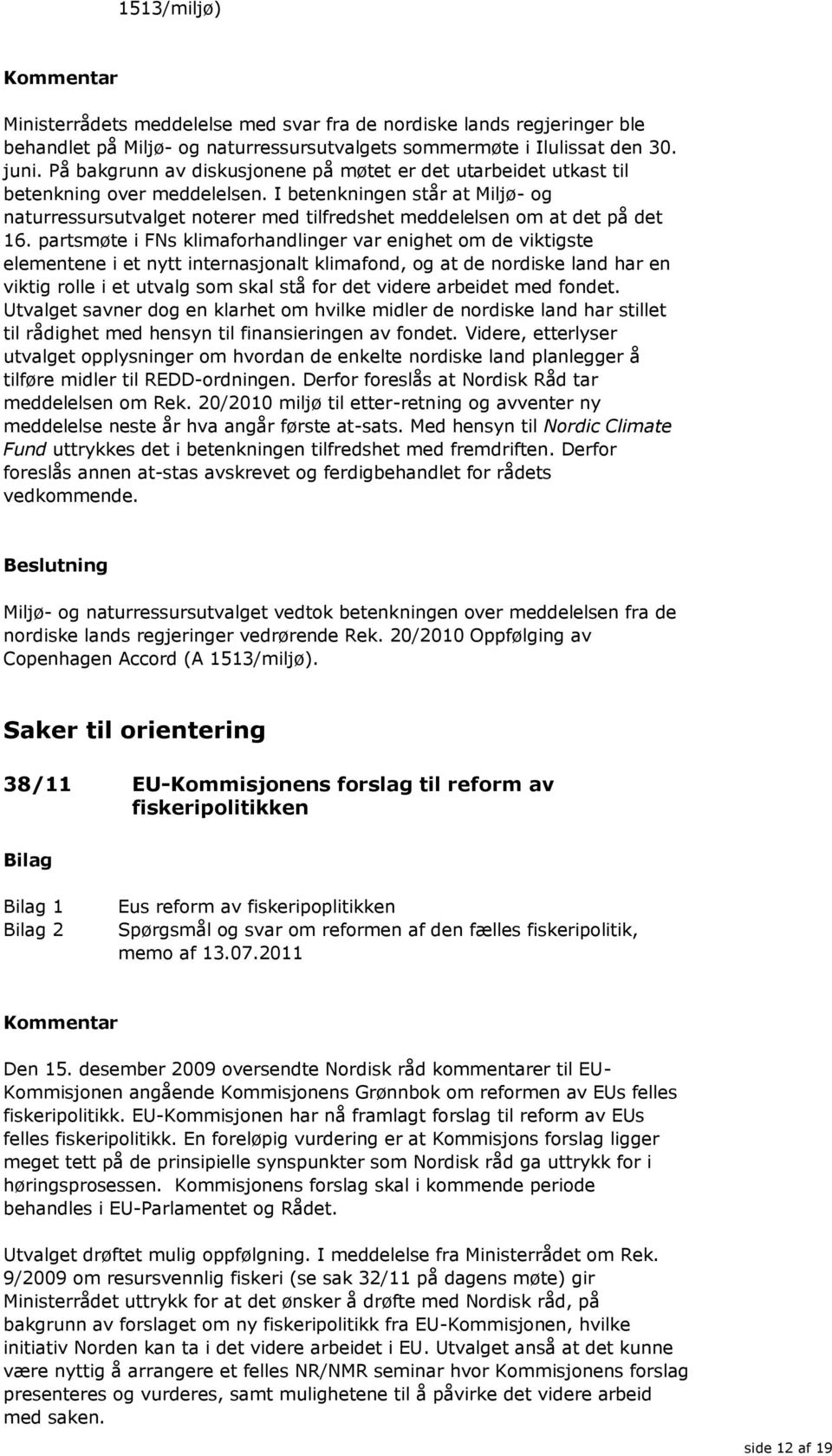 I betenkningen står at Miljø- og naturressursutvalget noterer med tilfredshet meddelelsen om at det på det 16.