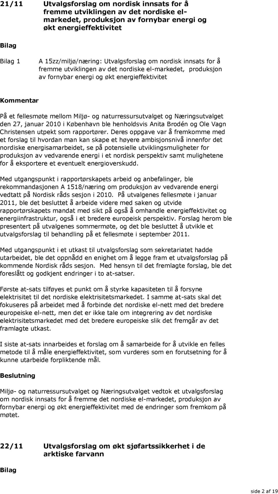 januar 2010 i København ble henholdsvis Anita Brodén og Ole Vagn Christensen utpekt som rapportører.