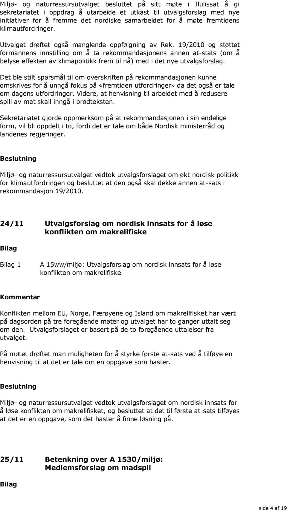 19/2010 og støttet formannens innstilling om å ta rekommandasjonens annen at-stats (om å belyse effekten av klimapolitikk frem til nå) med i det nye utvalgsforslag.