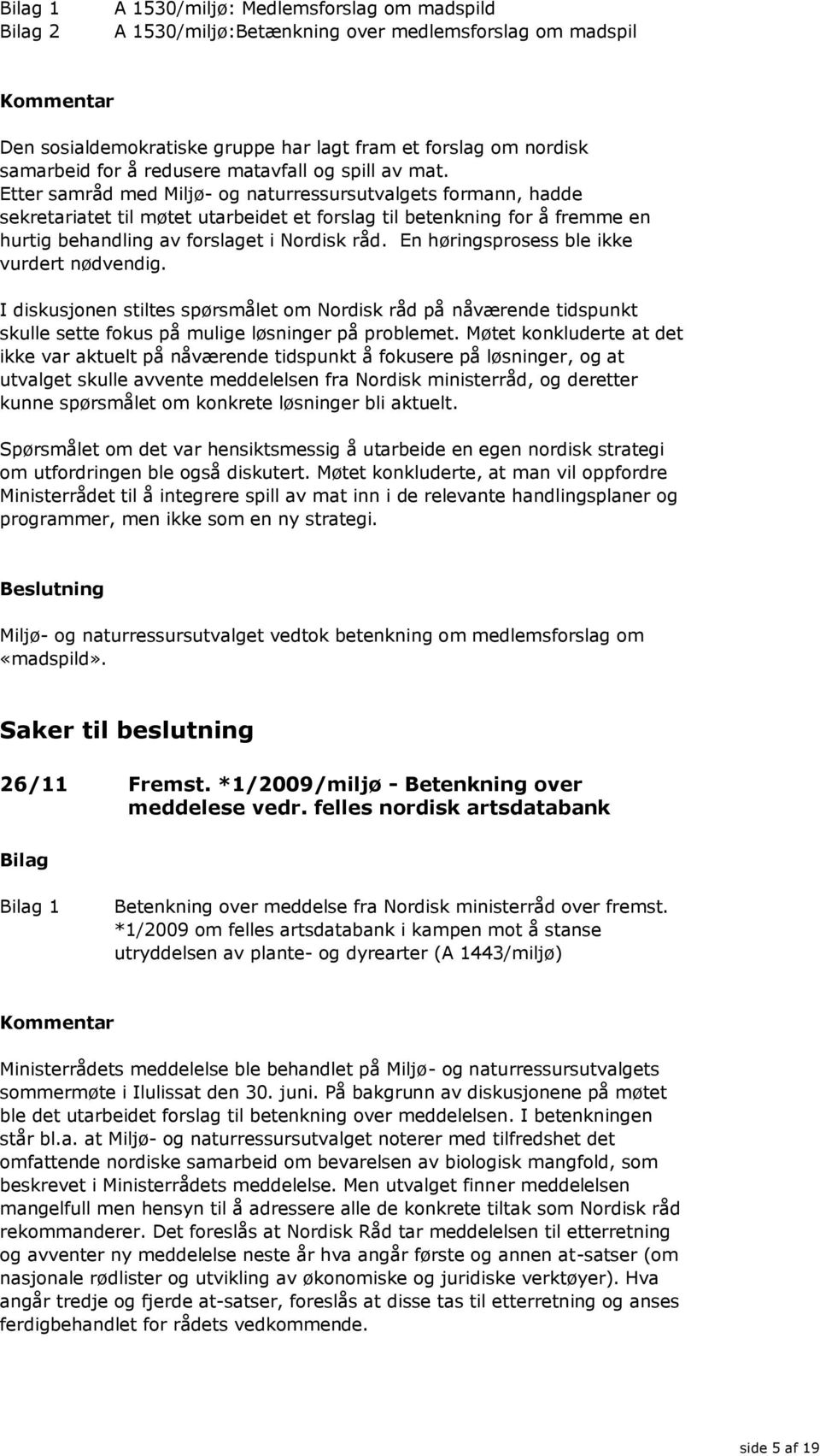 Etter samråd med Miljø- og naturressursutvalgets formann, hadde sekretariatet til møtet utarbeidet et forslag til betenkning for å fremme en hurtig behandling av forslaget i Nordisk råd.