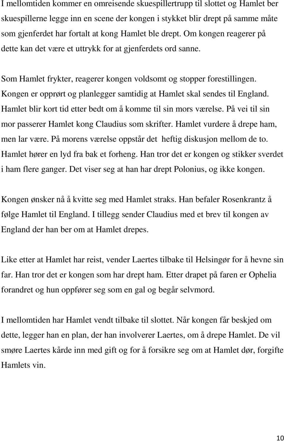 Kongen er opprørt og planlegger samtidig at Hamlet skal sendes til England. Hamlet blir kort tid etter bedt om å komme til sin mors værelse.