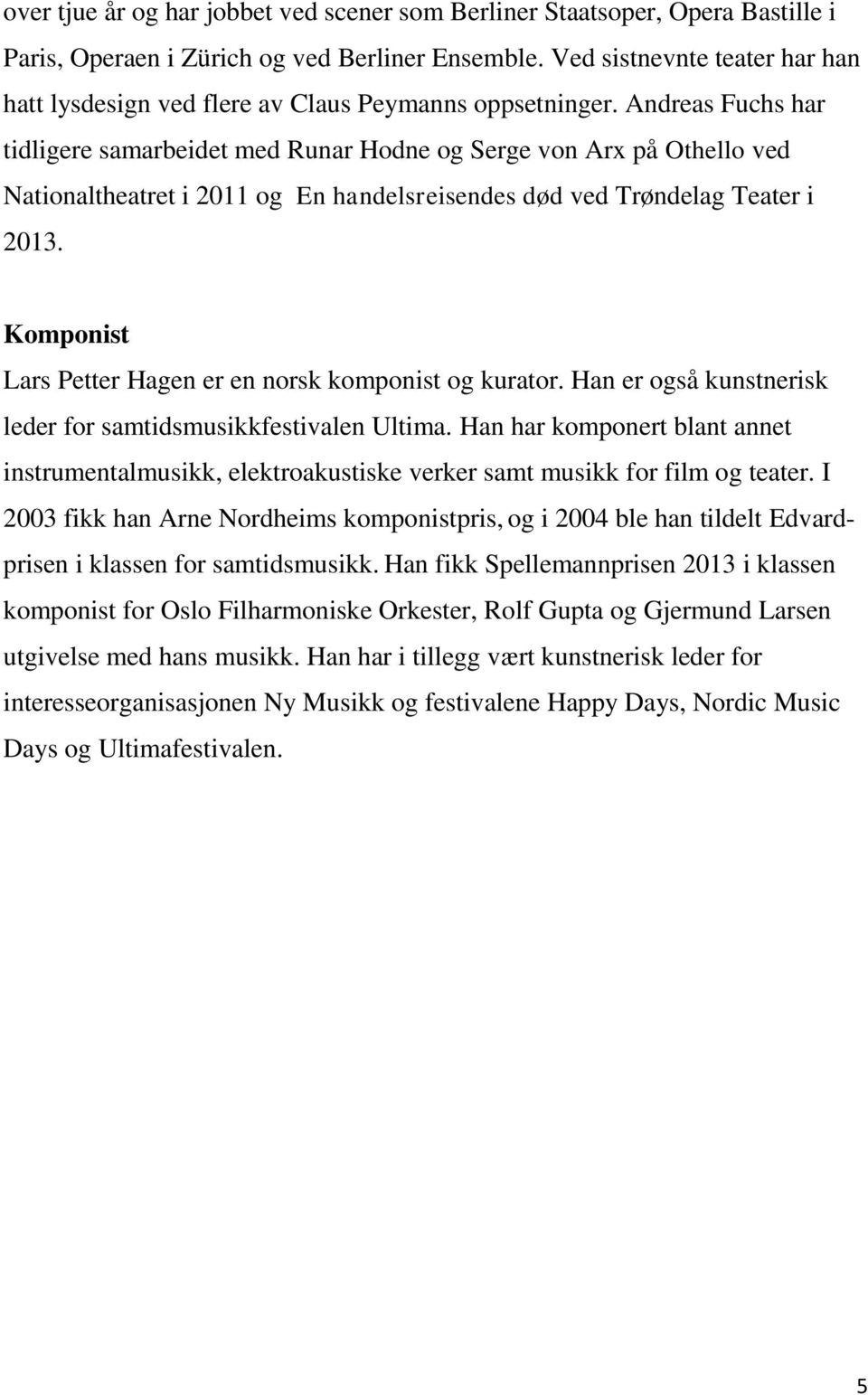 Andreas Fuchs har tidligere samarbeidet med Runar Hodne og Serge von Arx på Othello ved Nationaltheatret i 2011 og En handelsreisendes død ved Trøndelag Teater i 2013.