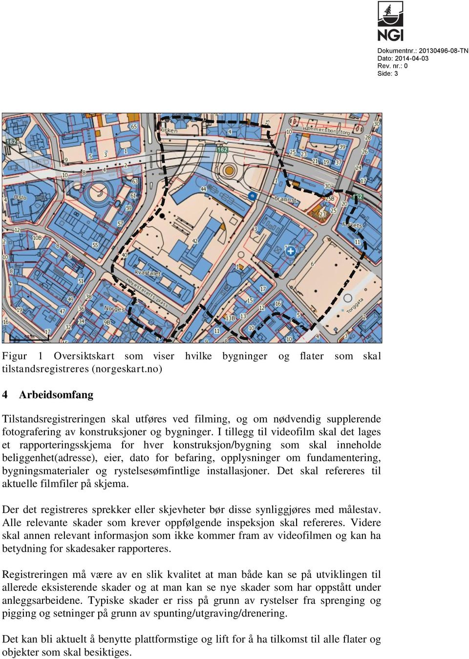 I tillegg til videofilm skal det lages et rapporteringsskjema for hver konstruksjon/bygning som skal inneholde beliggenhet(adresse), eier, dato for befaring, opplysninger om fundamentering,