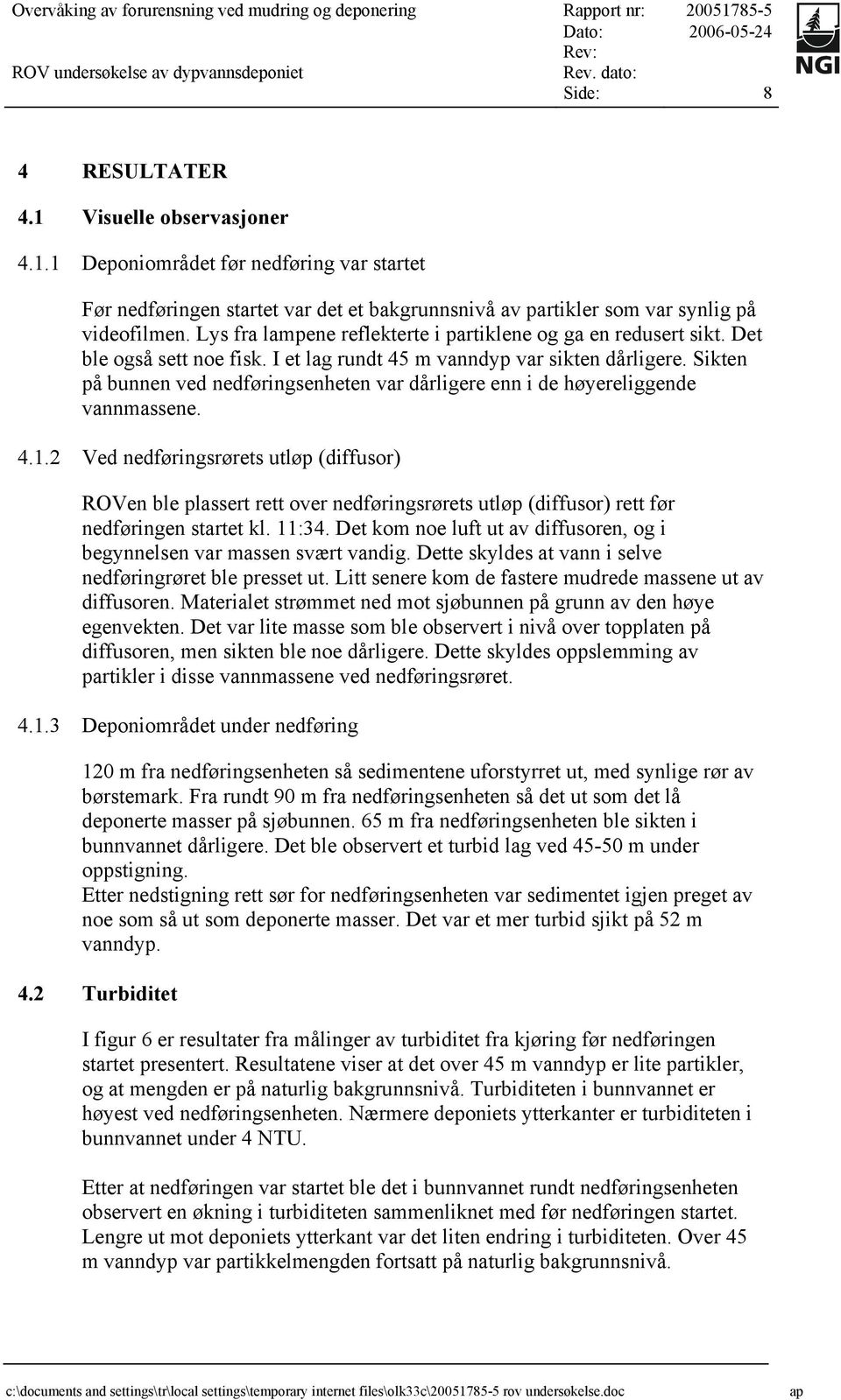 Lys fra lampene reflekterte i partiklene og ga en redusert sikt. Det ble også sett noe fisk. I et lag rundt 45 m vanndyp var sikten dårligere.