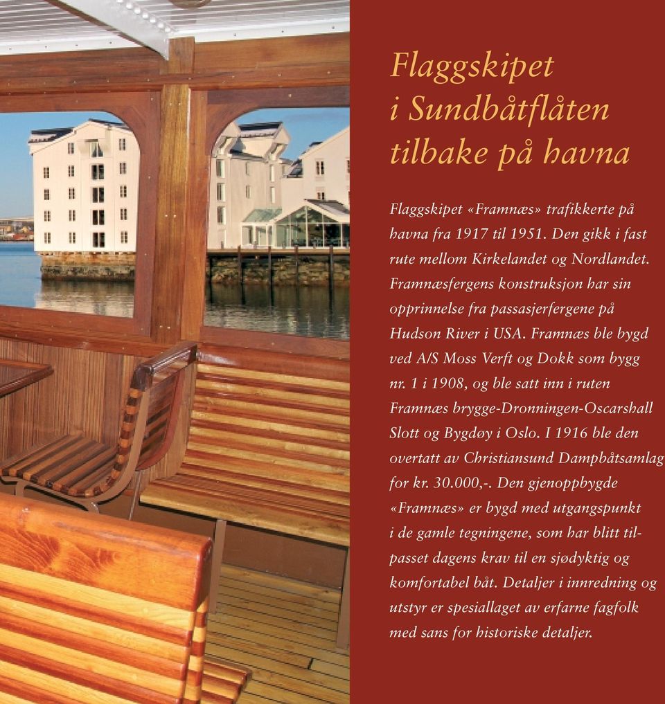 1 i 1908, og ble satt inn i ruten Framnæs brygge-dronningen-oscarshall Slott og Bygdøy i Oslo. I 1916 ble den overtatt av Christiansund Dampbåtsamlag for kr. 30.000,-.