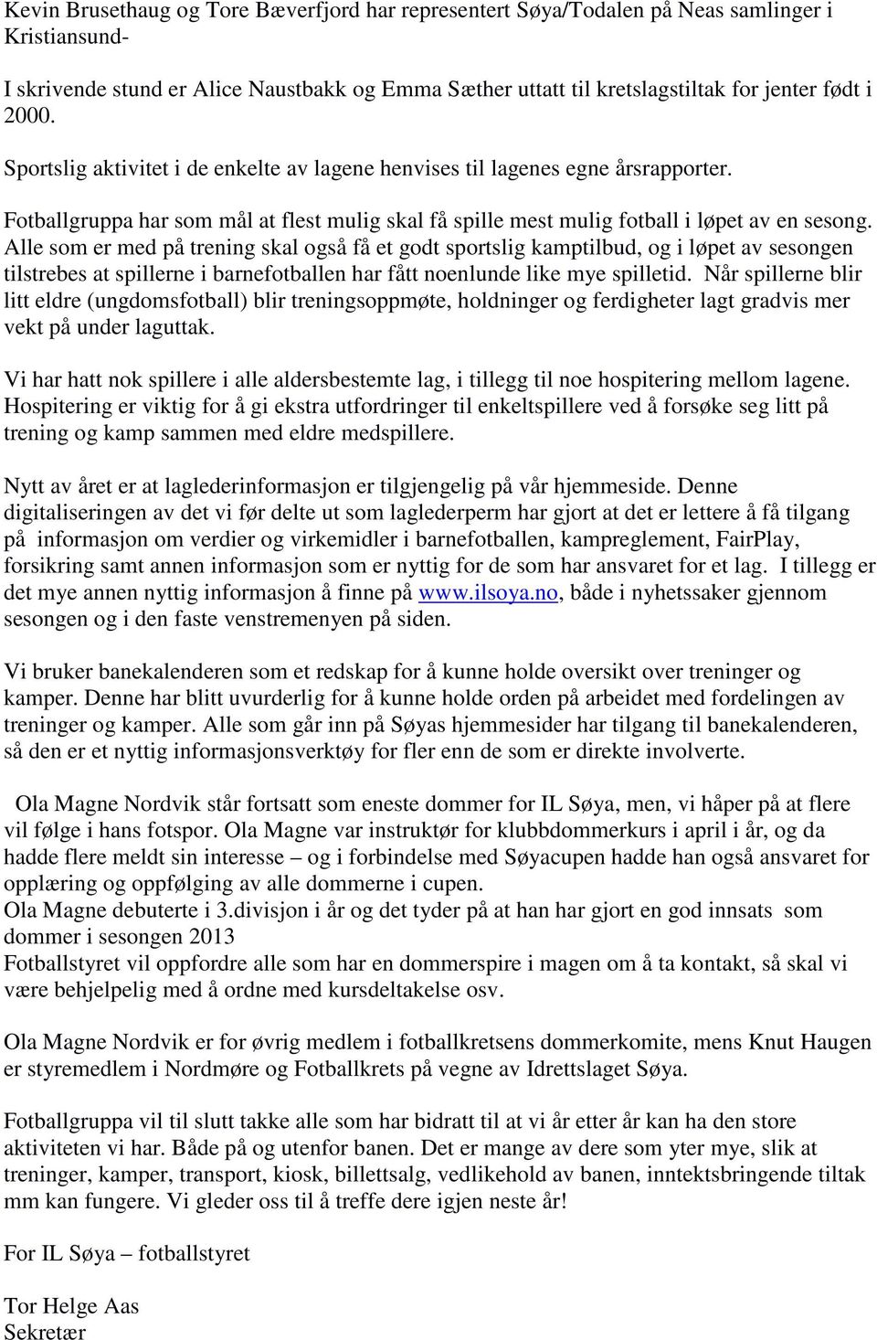 Alle som er med på trening skal også få et godt sportslig kamptilbud, og i løpet av sesongen tilstrebes at spillerne i barnefotballen har fått noenlunde like mye spilletid.