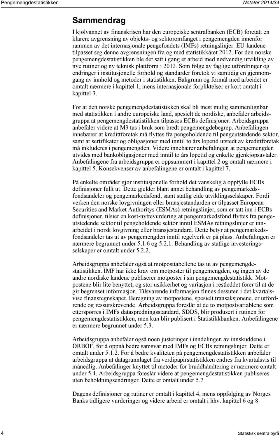 For den norske pengemengdestatistikken ble det satt i gang et arbeid med nødvendig utvikling av nye rutiner og ny teknisk plattform i 2013.