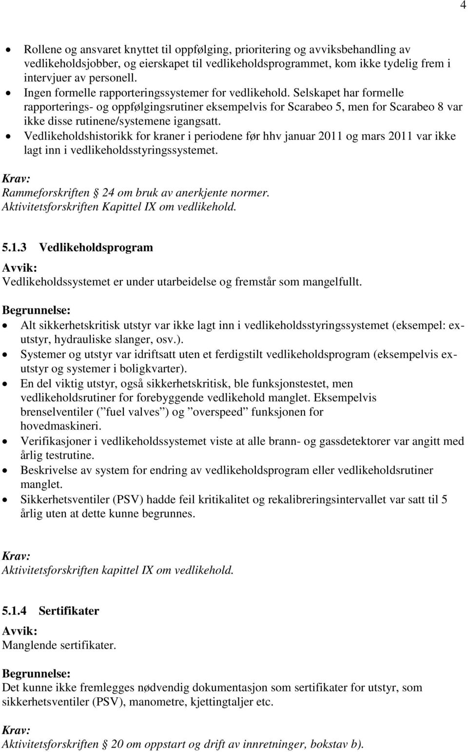 Selskapet har formelle rapporterings- og oppfølgingsrutiner eksempelvis for Scarabeo 5, men for Scarabeo 8 var ikke disse rutinene/systemene igangsatt.