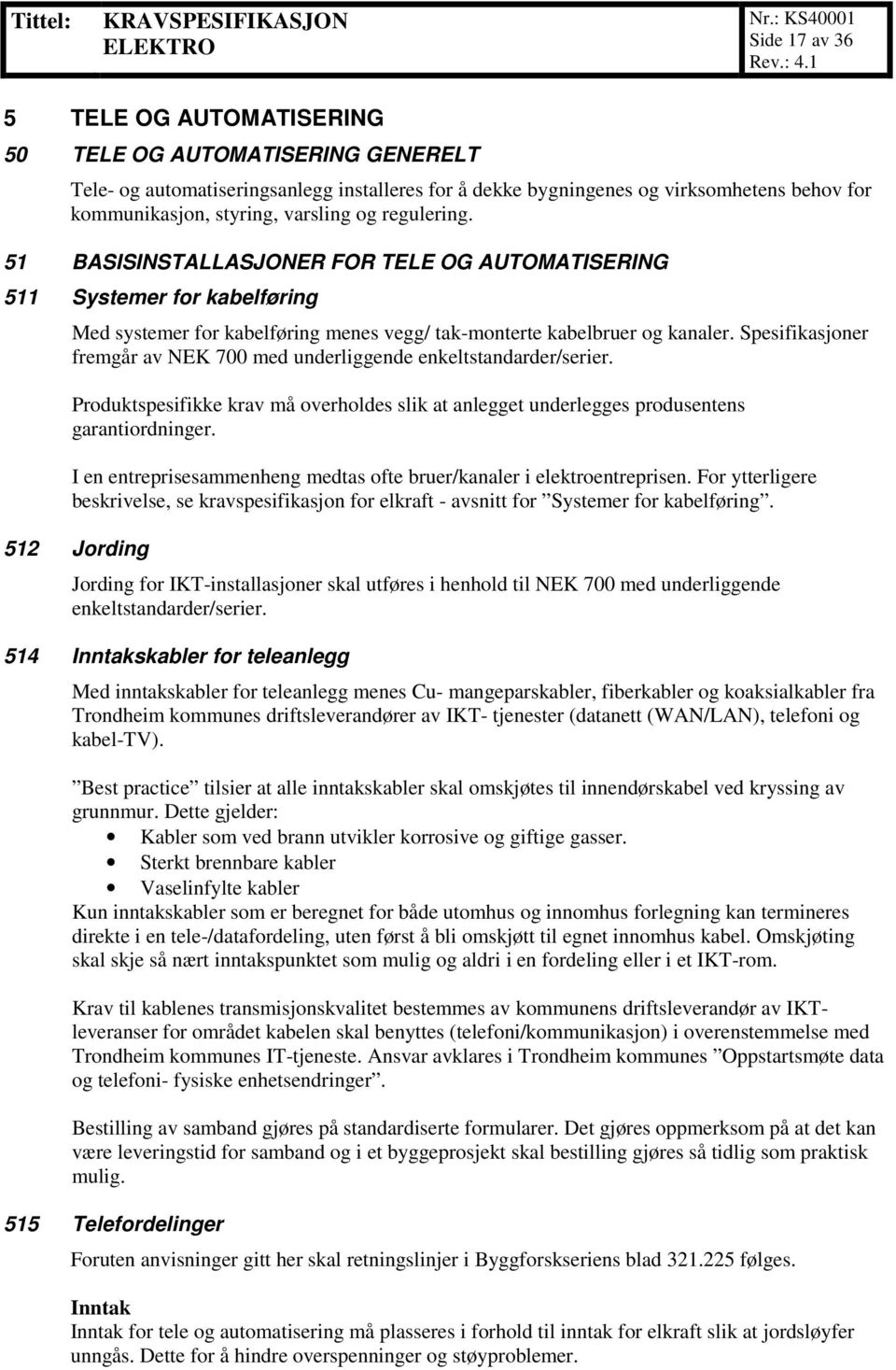 Spesifikasjoner fremgår av NEK 700 med underliggende enkeltstandarder/serier. Produktspesifikke krav må overholdes slik at anlegget underlegges produsentens garantiordninger.