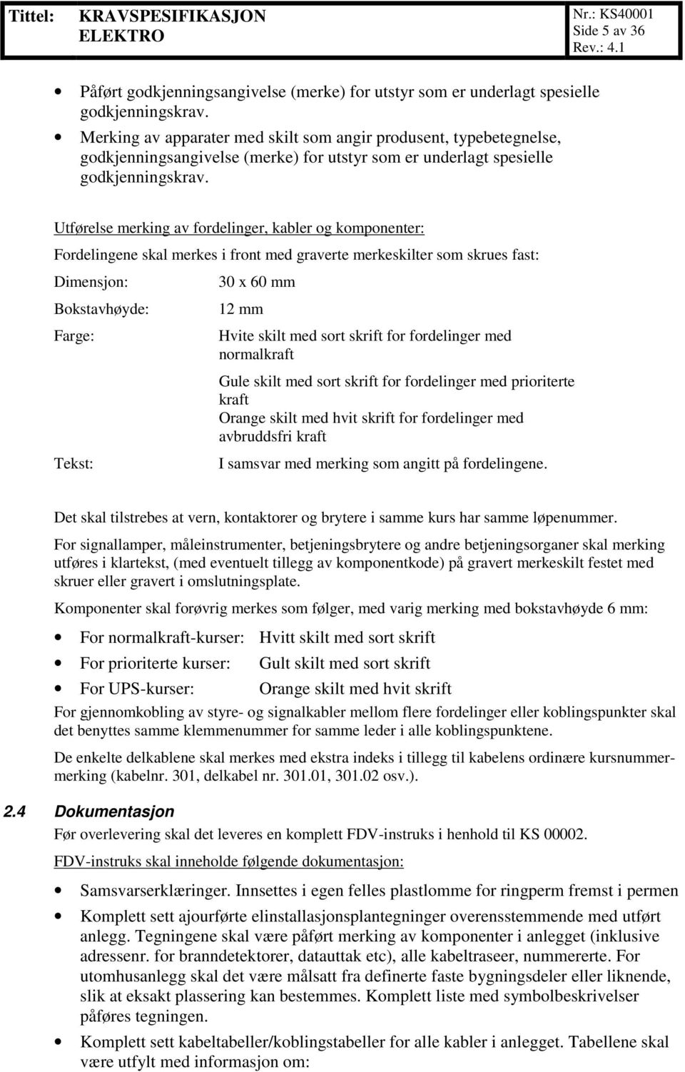 Utførelse merking av fordelinger, kabler og komponenter: Fordelingene skal merkes i front med graverte merkeskilter som skrues fast: Dimensjon: Bokstavhøyde: Farge: 30 x 60 mm 12 mm Hvite skilt med