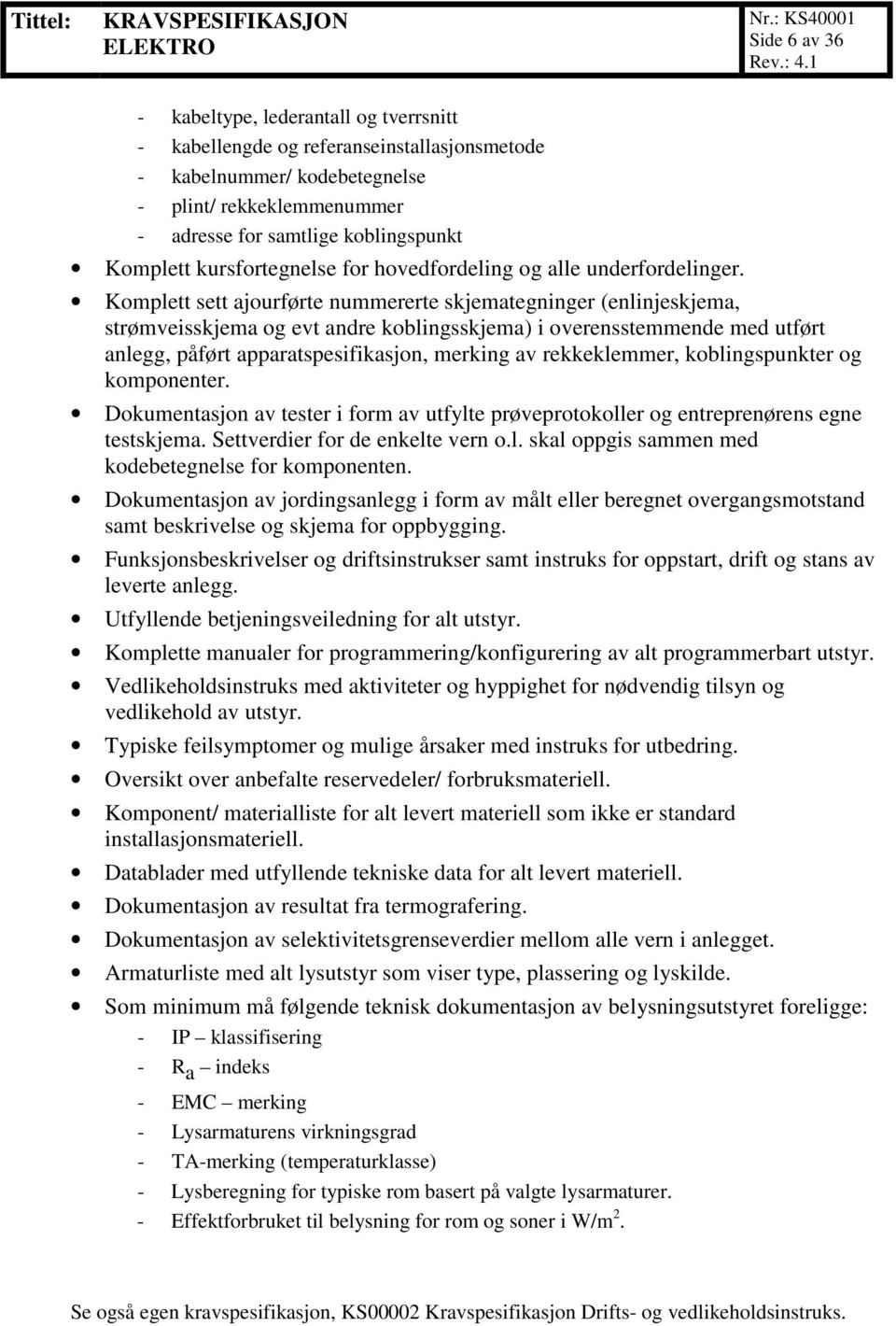 Komplett sett ajourførte nummererte skjemategninger (enlinjeskjema, strømveisskjema og evt andre koblingsskjema) i overensstemmende med utført anlegg, påført apparatspesifikasjon, merking av