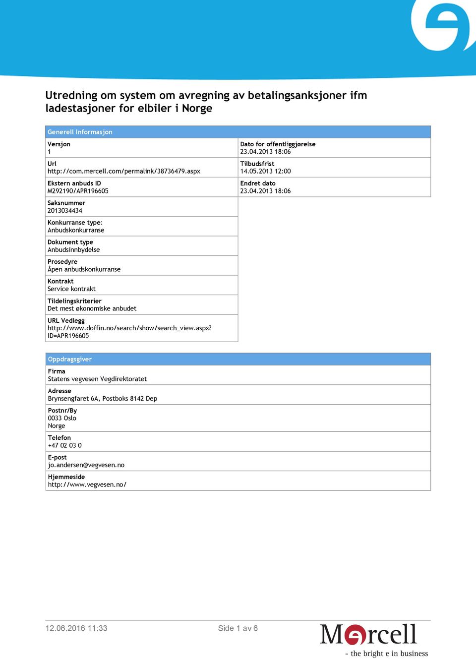 Tildelingskriterier Det mest økonomiske anbudet URL Vedlegg http://www.doffin.no/search/show/search_view.aspx? ID=APR196605 Dato for offentliggjørelse 23.04.2013 18:06 Tilbudsfrist 14.05.2013 12:00 Endret dato 23.