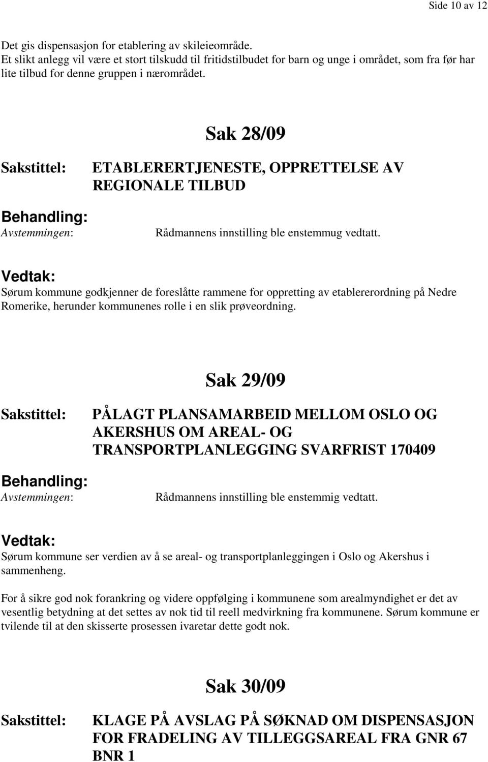 Sak 28/09 ETABLERERTJENESTE, OPPRETTELSE AV REGIONALE TILBUD Rådmannens innstilling ble enstemmug vedtatt.