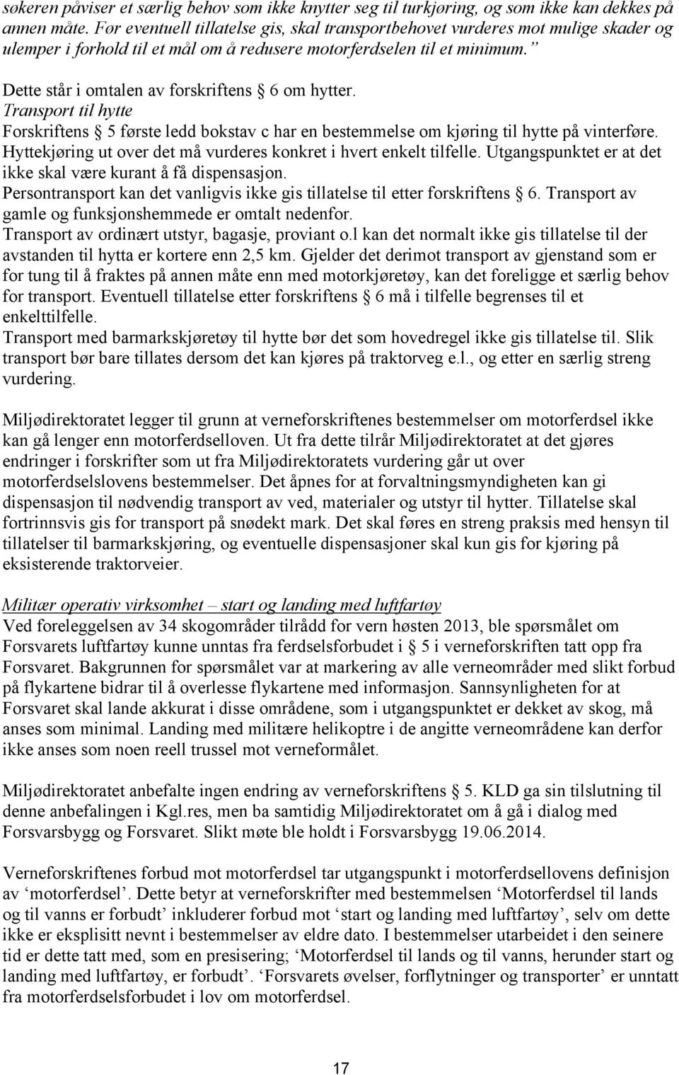 Dette står i omtalen av forskriftens 6 om hytter. Transport til hytte Forskriftens 5 første ledd bokstav c har en bestemmelse om kjøring til hytte på vinterføre.