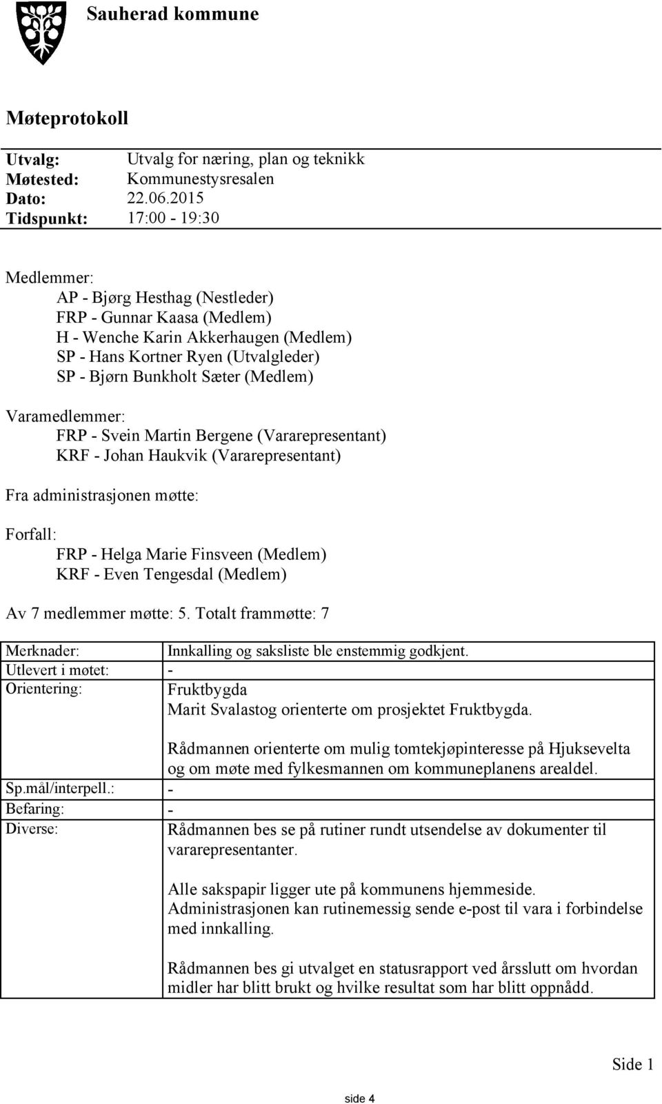 (Medlem) Varamedlemmer: FRP - Svein Martin Bergene (Vararepresentant) KRF - Johan Haukvik (Vararepresentant) Fra administrasjonen møtte: Forfall: FRP - Helga Marie Finsveen (Medlem) KRF - Even