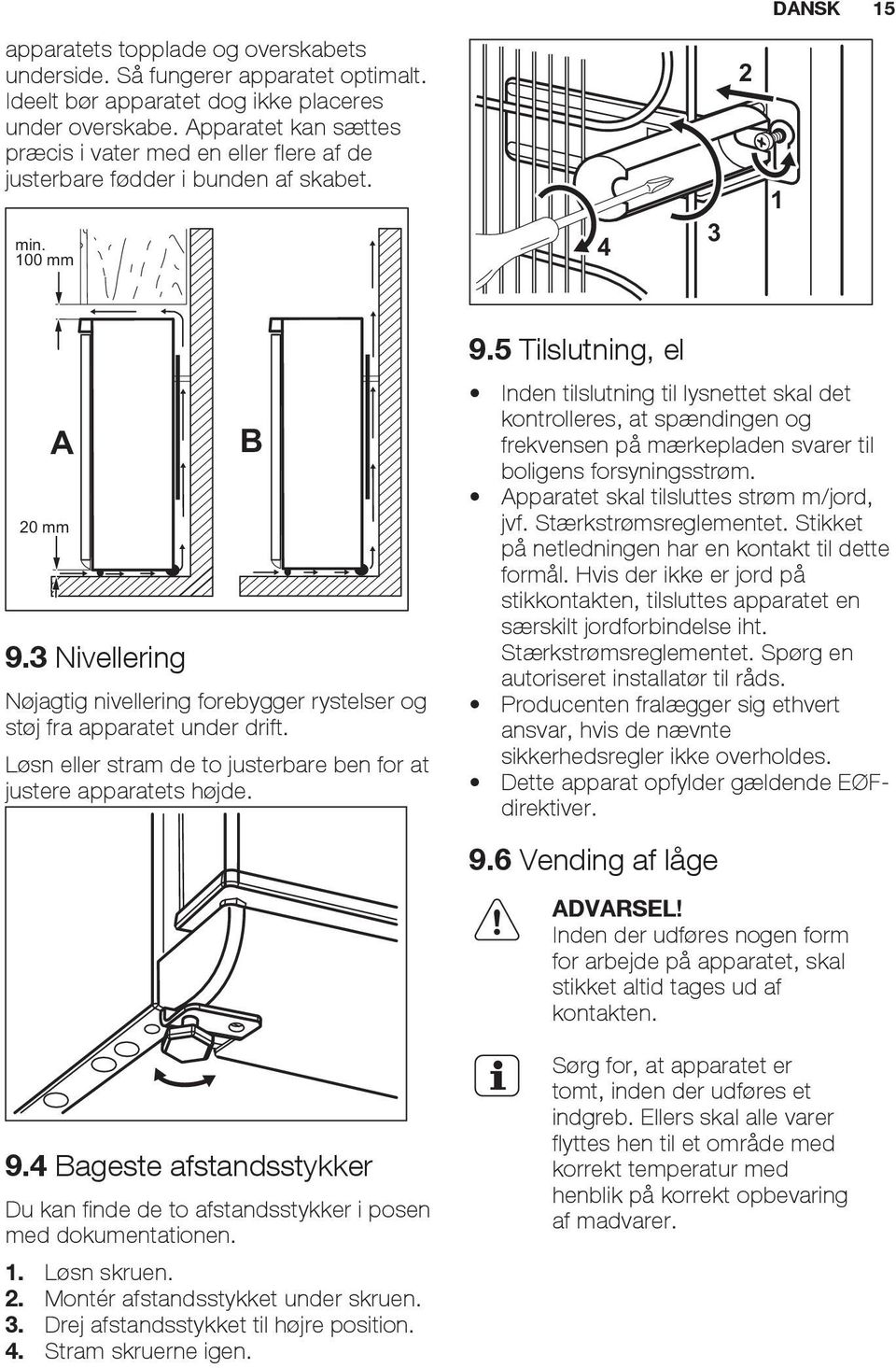 3 Nivellering B Nøjagtig nivellering forebygger rystelser og støj fra apparatet under drift. Løsn eller stram de to justerbare ben for at justere apparatets højde. 9.