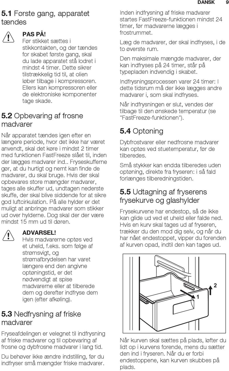 2 Opbevaring af frosne madvarer Når apparatet tændes igen efter en længere periode, hvor det ikke har været anvendt, skal det køre i mindst 2 timer med funktionen FastFreeze slået til, inden der