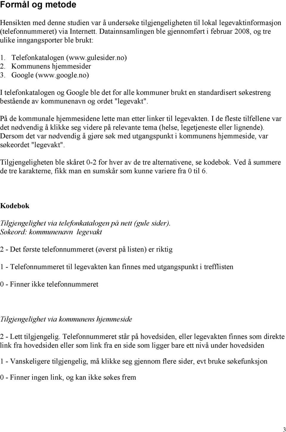 no) I telefonkatalogen og Google ble det for alle kommuner brukt en standardisert søkestreng bestående av kommunenavn og ordet "legevakt".