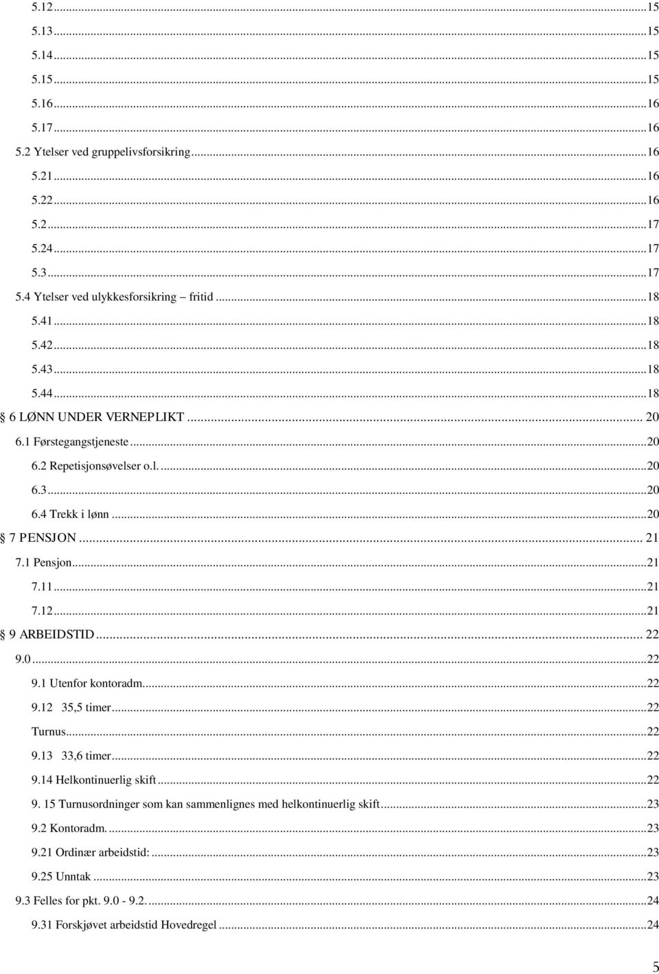 1 Pensjon... 21 7.11... 21 7.12... 21 9 ARBEIDSTID... 22 9.0... 22 9.1 Utenfor kontoradm... 22 9.12 35,5 timer... 22 Turnus... 22 9.13 33,6 timer... 22 9.14 Helkontinuerlig skift... 22 9. 15 Turnusordninger som kan sammenlignes med helkontinuerlig skift.