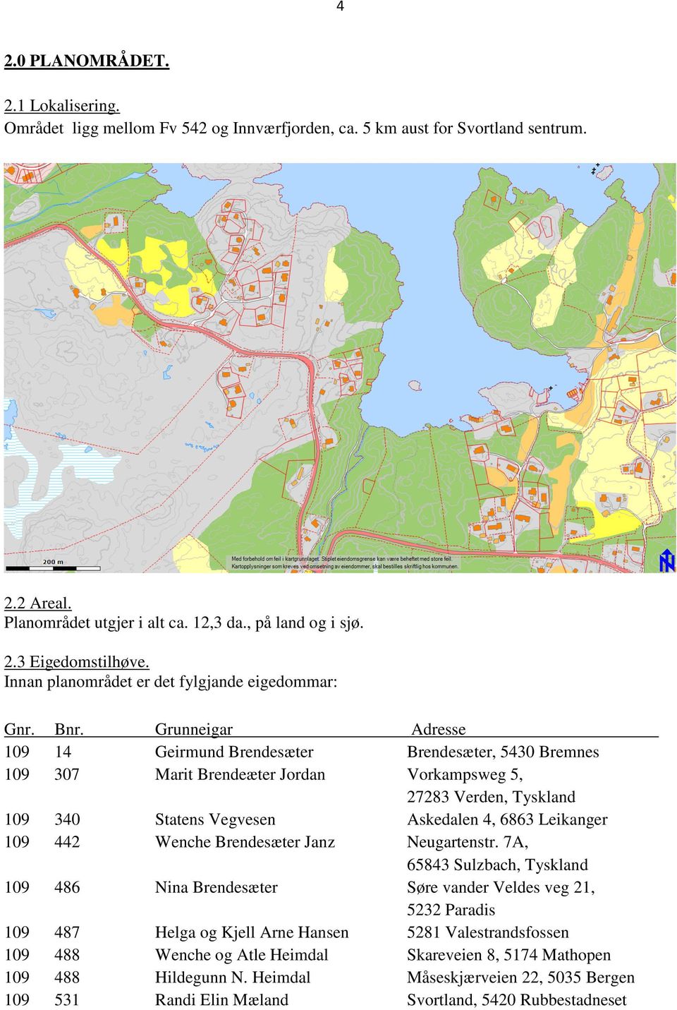 Grunneigar Adresse 109 14 Geirmund Brendesæter Brendesæter, 5430 Bremnes 109 307 Marit Brendeæter Jordan Vorkampsweg 5, 27283 Verden, Tyskland 109 340 Statens Vegvesen Askedalen 4, 6863 Leikanger 109