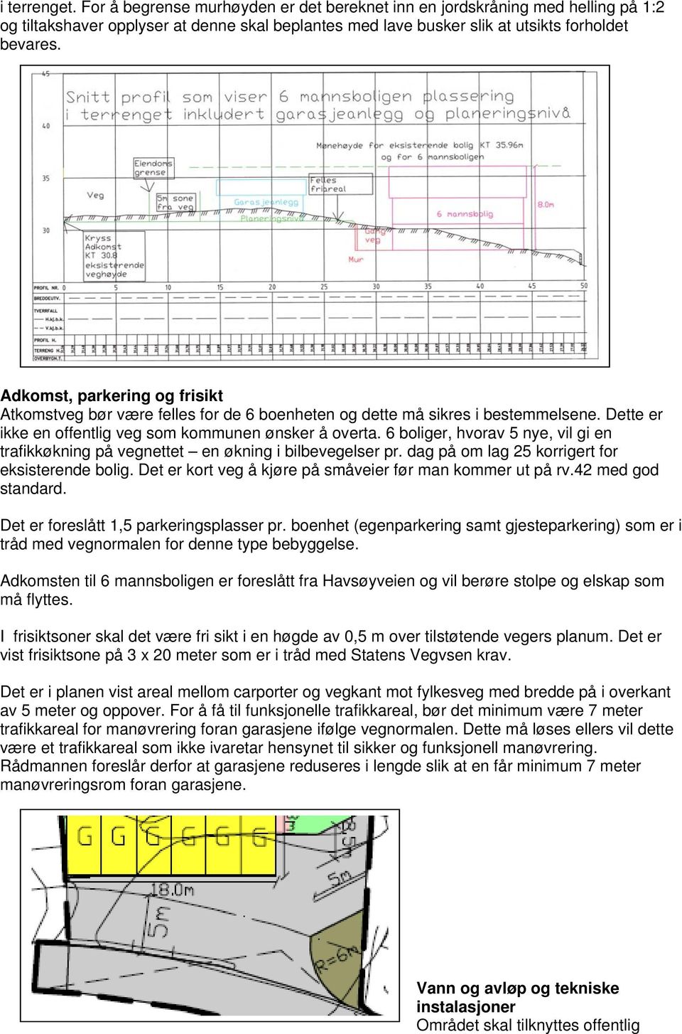 6 boliger, hvorav 5 nye, vil gi en trafikkøkning på vegnettet en økning i bilbevegelser pr. dag på om lag 25 korrigert for eksisterende bolig.