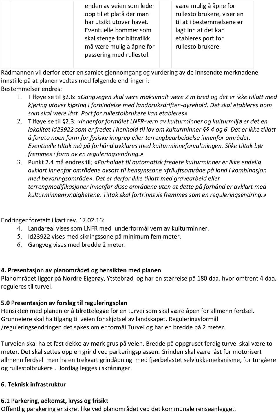 Rådmannen vil derfor etter en samlet gjennomgang og vurdering av de innsendte merknadene innstille på at planen vedtas med følgende endringer i: Bestemmelser endres: 1. Tilføyelse til 2.