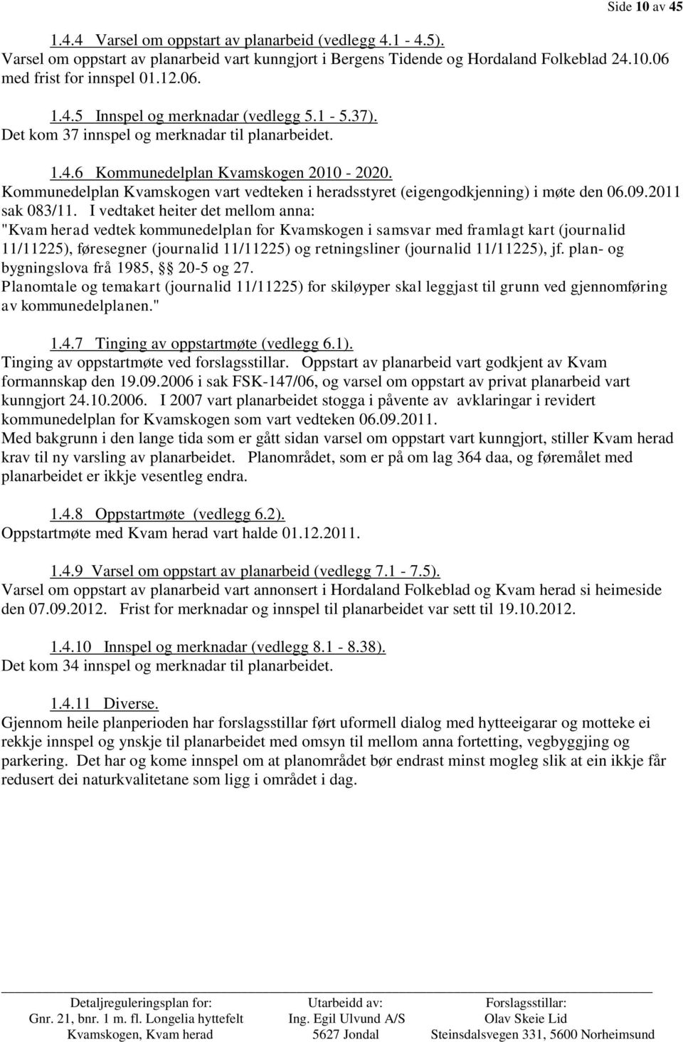 Kommunedelplan Kvamskogen vart vedteken i heradsstyret (eigengodkjenning) i møte den 06.09.2011 sak 083/11.