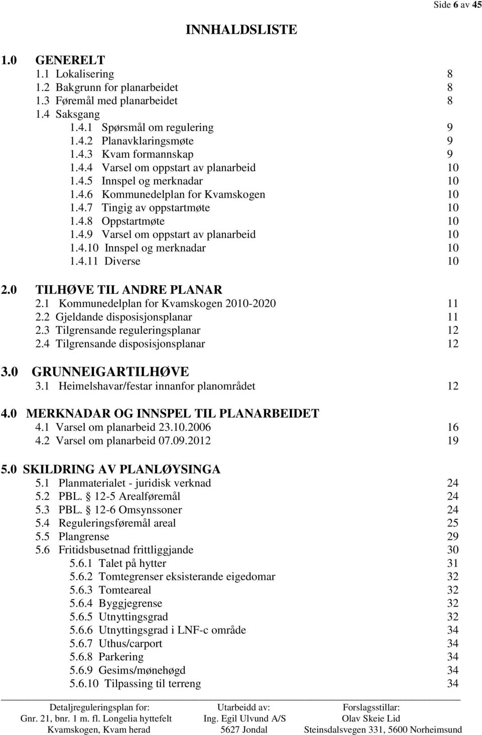 4.10 Innspel og merknadar 10 1.4.11 Diverse 10 2.0 TILHØVE TIL ANDRE PLANAR 2.1 Kommunedelplan for Kvamskogen 2010-2020 11 2.2 Gjeldande disposisjonsplanar 11 2.3 Tilgrensande reguleringsplanar 12 2.