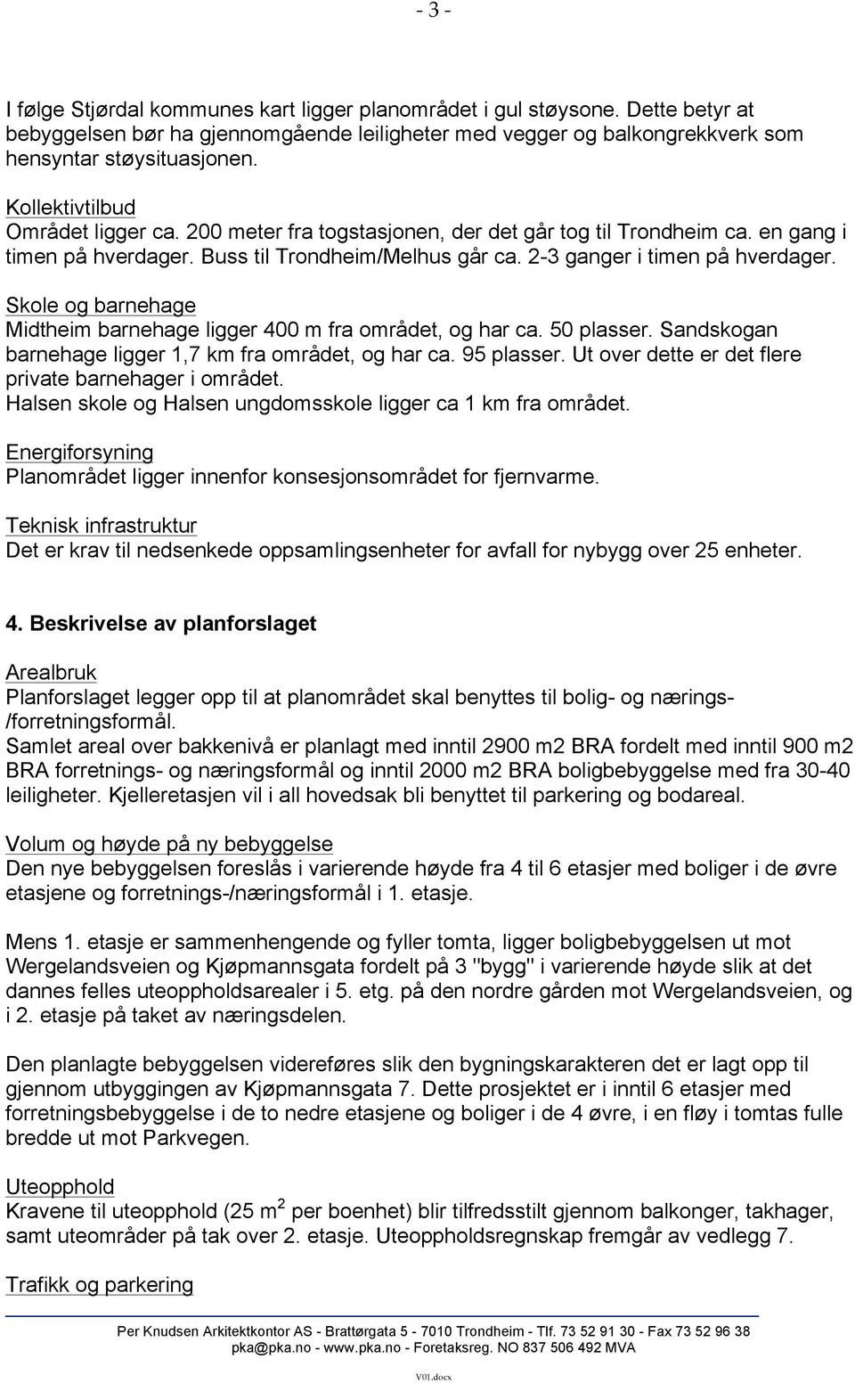 Skole og barnehage Midtheim barnehage ligger 400 m fra området, og har ca. 50 plasser. Sandskogan barnehage ligger 1,7 km fra området, og har ca. 95 plasser.