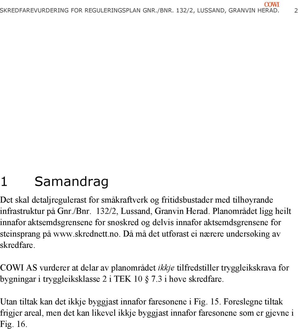 Planområdet ligg heilt innafor aktsemdsgrensene for snøskred og delvis innafor aktsemdsgrensene for steinsprang på www.skrednett.no. Då må det utførast ei nærere undersøking av skredfare.