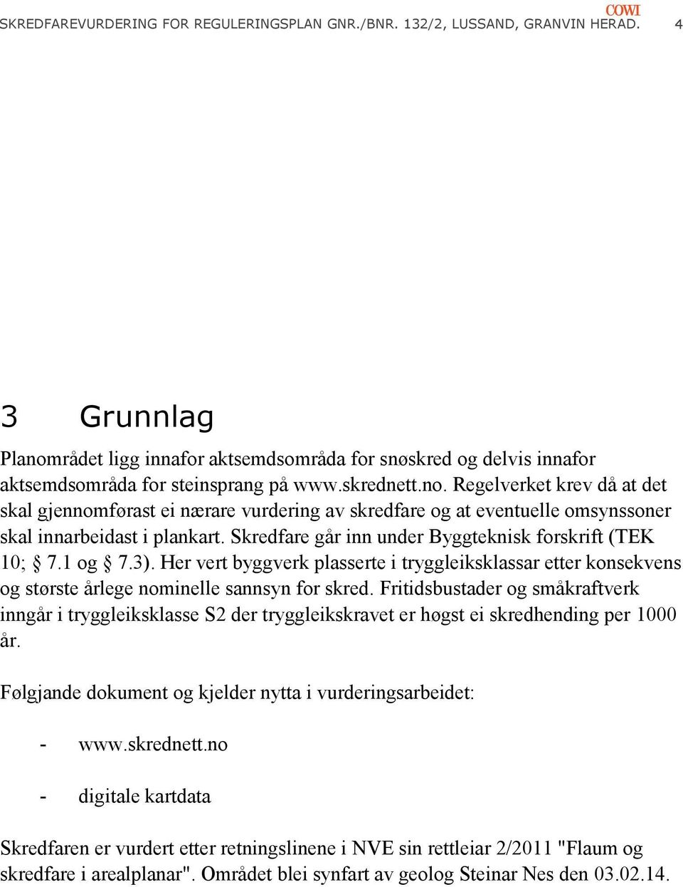 Skredfare går inn under Byggteknisk forskrift (TEK 10; 7.1 og 7.3). Her vert byggverk plasserte i tryggleiksklassar etter konsekvens og største årlege nominelle sannsyn for skred.