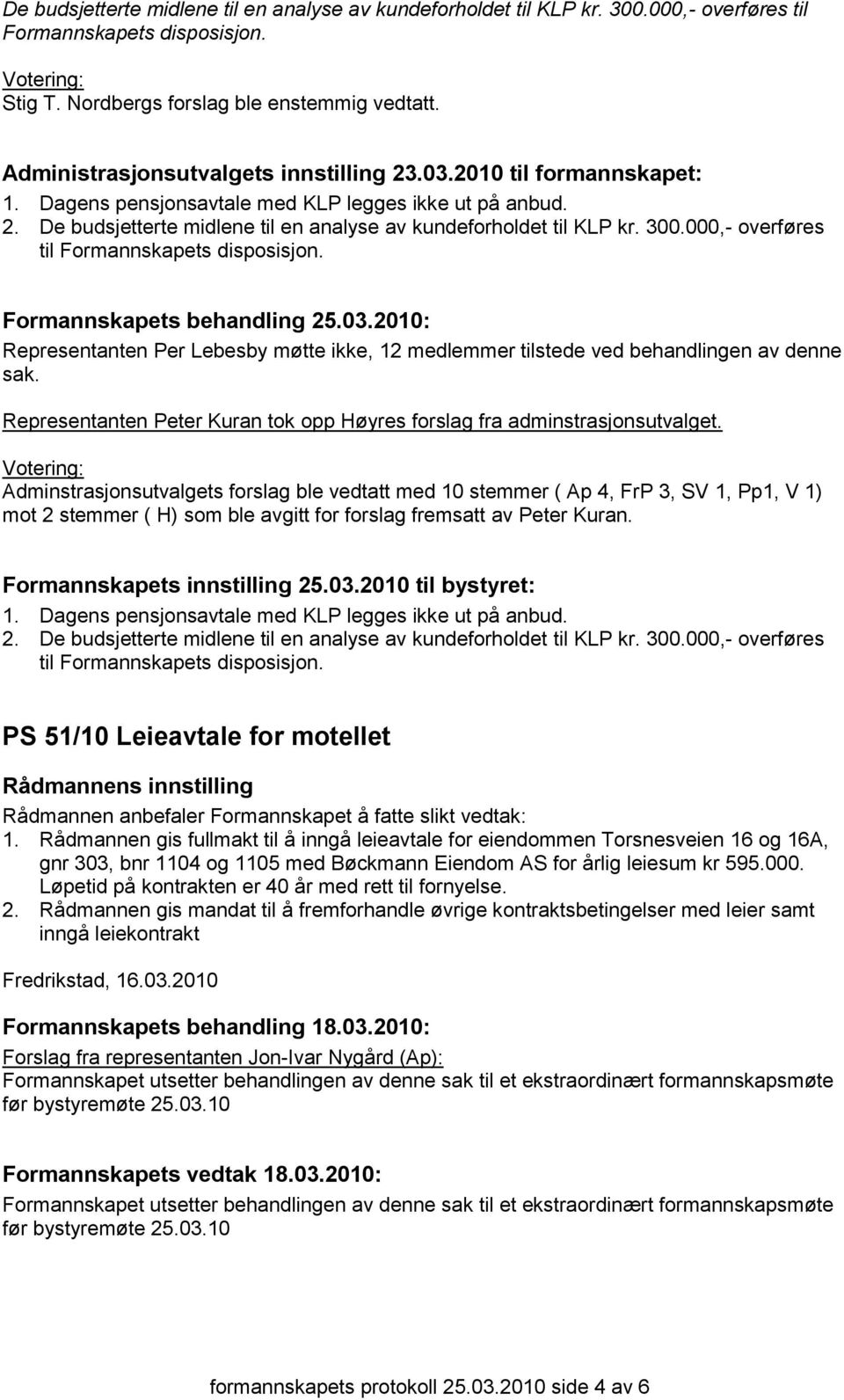 300.000,- overføres til Formannskapets disposisjon. Formannskapets behandling 25.03.2010: Representanten Per Lebesby møtte ikke, 12 medlemmer tilstede ved behandlingen av denne sak.