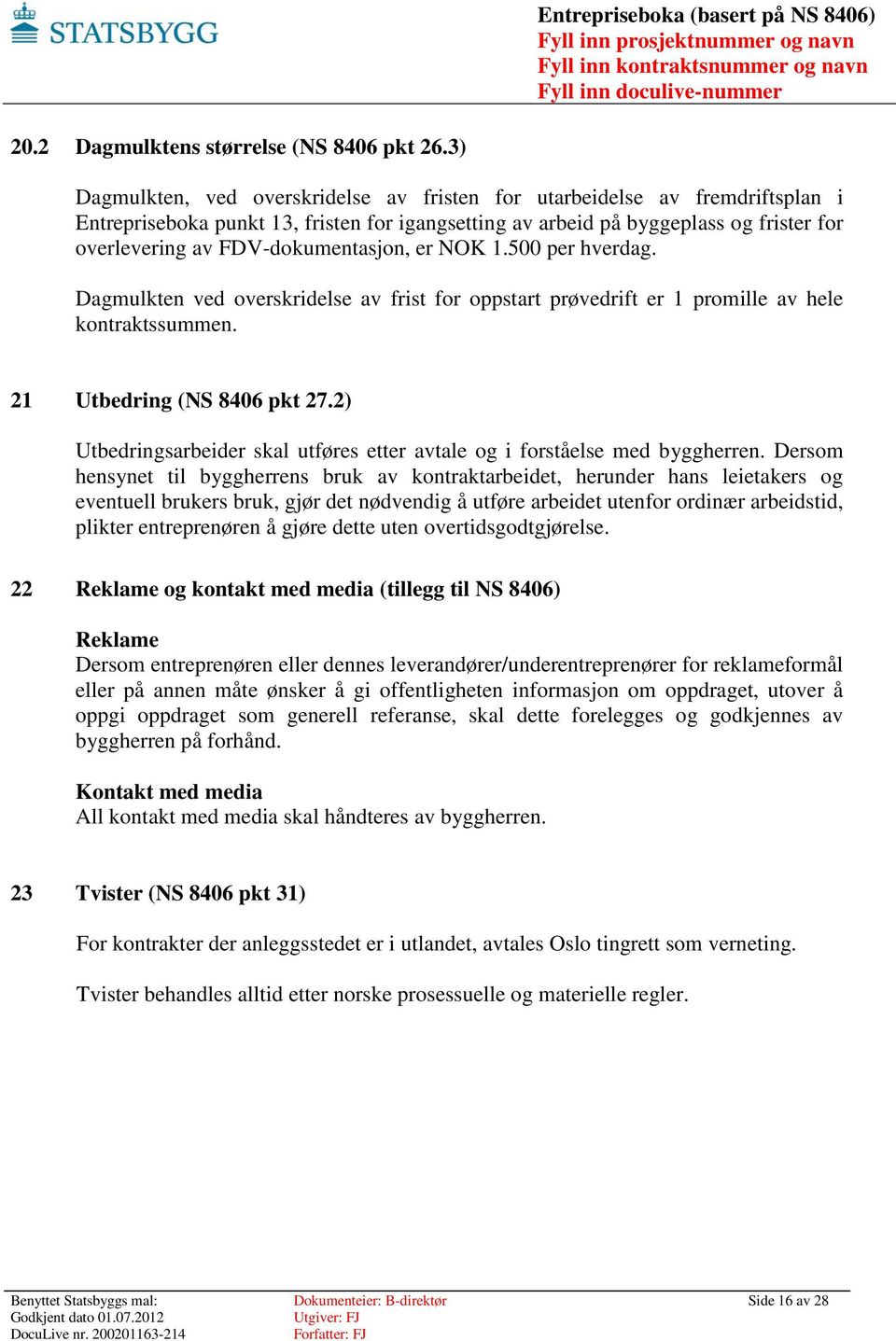 FDV-dokumentasjon, er NOK 1.500 per hverdag. Dagmulkten ved overskridelse av frist for oppstart prøvedrift er 1 promille av hele kontraktssummen. 21 Utbedring (NS 8406 pkt 27.