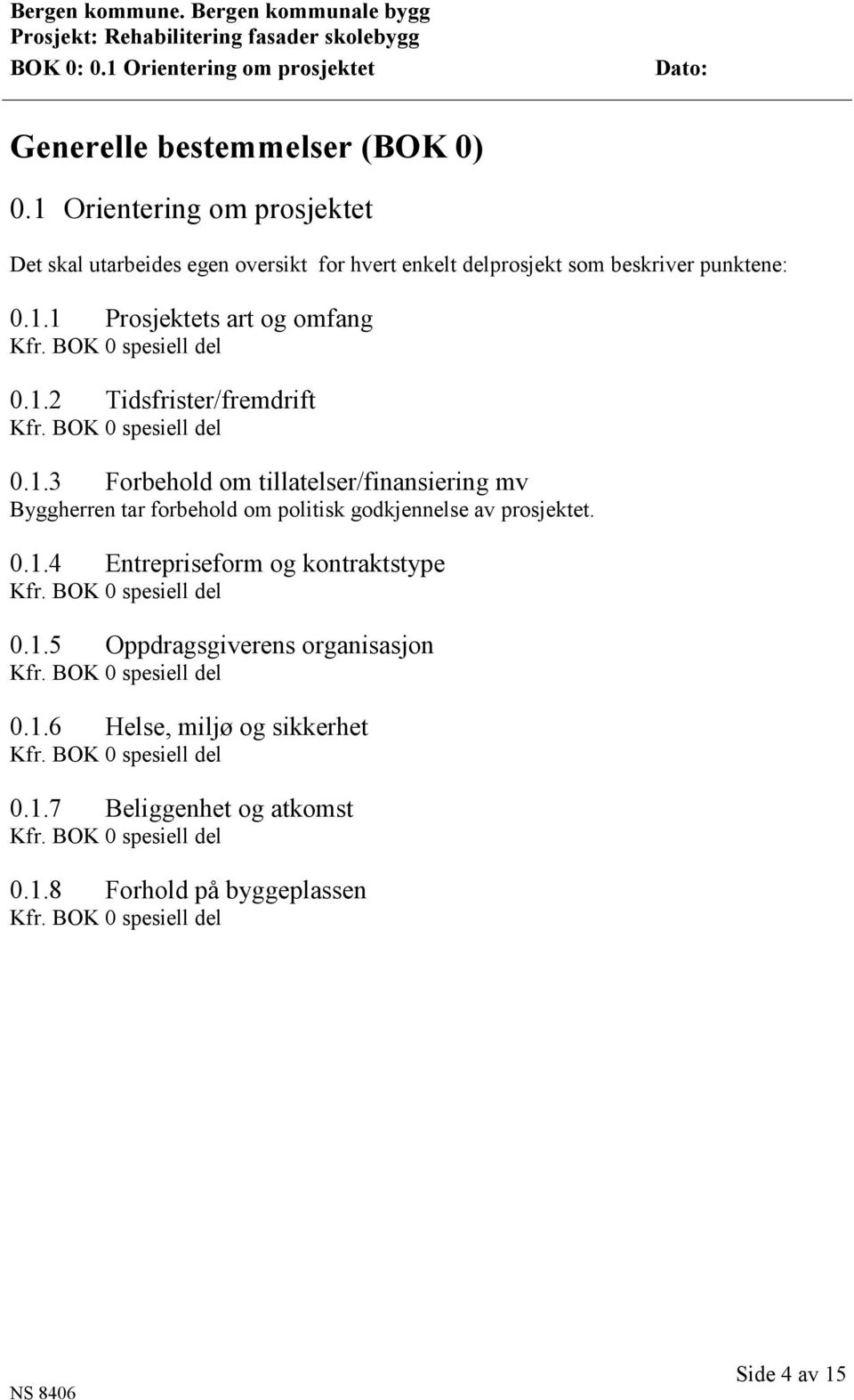 1.2 Tidsfrister/fremdrift 0.1.3 Forbehold om tillatelser/finansiering mv Byggherren tar forbehold om politisk godkjennelse av prosjektet.