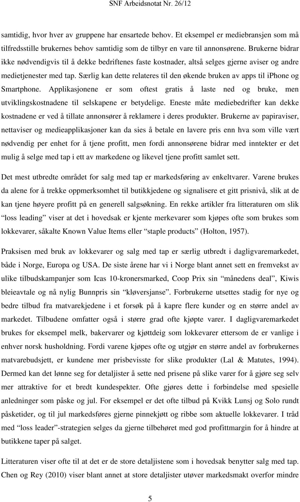 Særlig kan dette relateres til den økende bruken av apps til iphone og Smartphone. Applikasjonene er som oftest gratis å laste ned og bruke, men utviklingskostnadene til selskapene er betydelige.