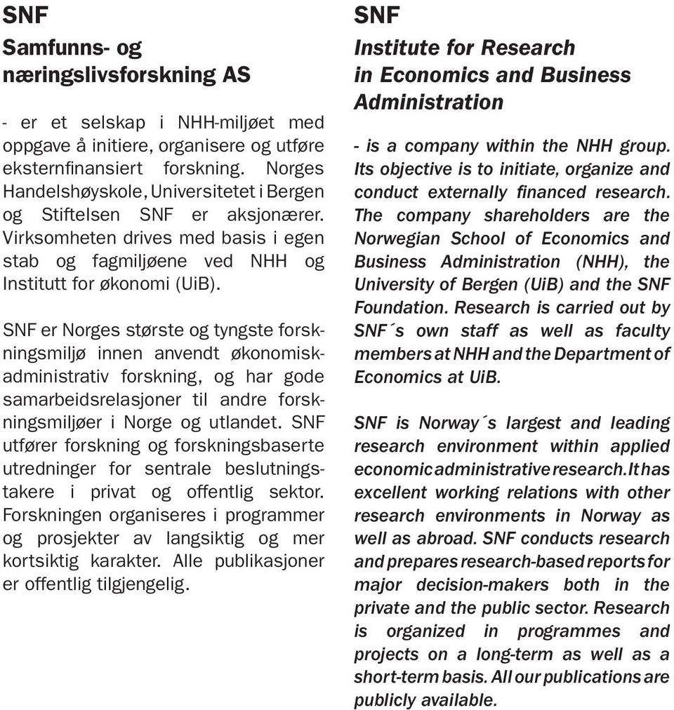 SNF er Norges største og tyngste forskningsmiljø innen anvendt økonomiskadministrativ forskning, og har gode samarbeidsrelasjoner til andre forskningsmiljøer i Norge og utlandet.