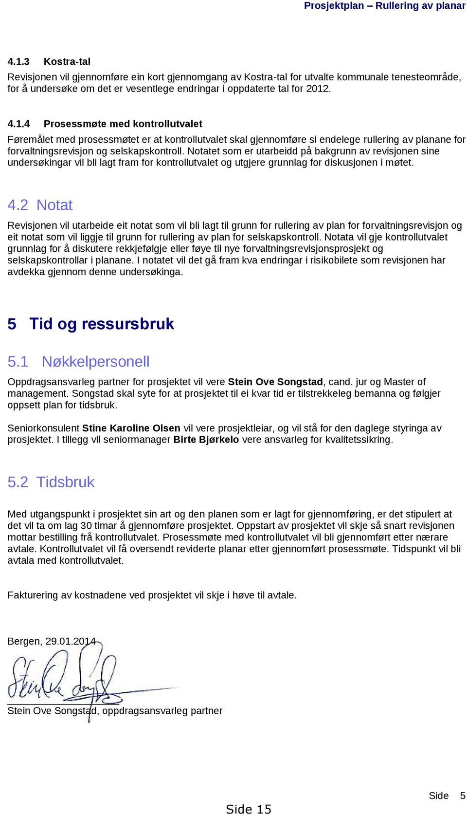 . 4.1.4 Prosessmøte med kontrollutvalet Føremålet med prosessmøtet er at kontrollutvalet skal gjennomføre si endelege rullering av planane for forvaltningsrevisjon og selskapskontroll.