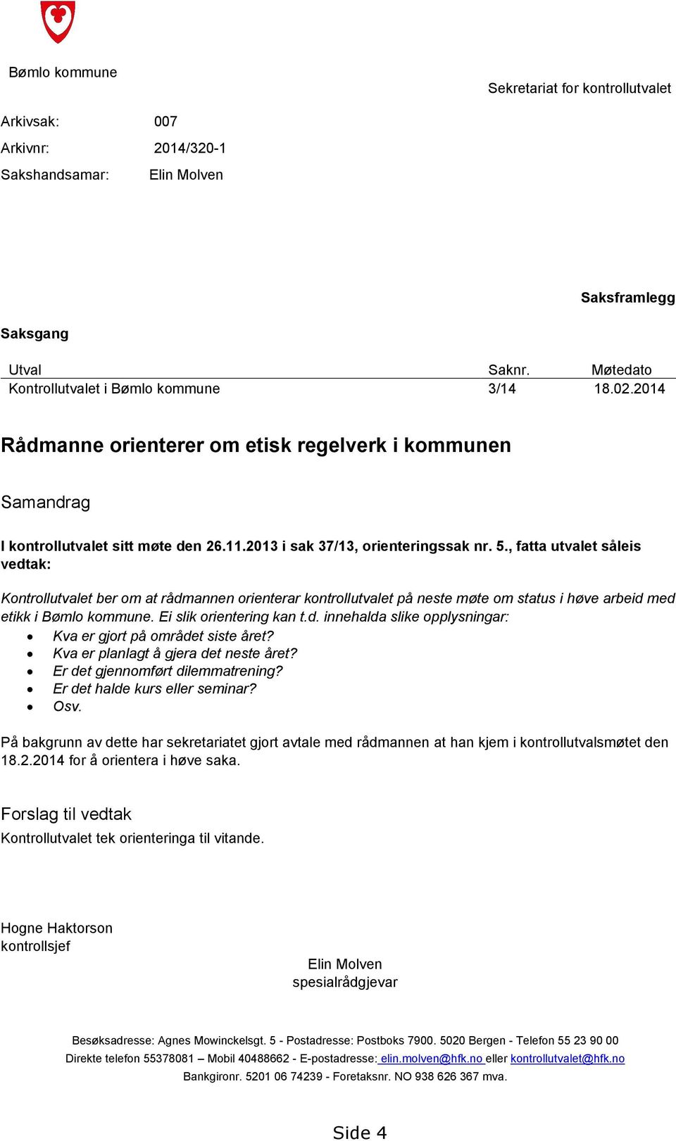 , fatta utvalet såleis vedtak: Kontrollutvalet ber om at rådmannen orienterar kontrollutvalet på neste møte om status i høve arbeid med etikk i Bømlo kommune. Ei slik orientering kan t.d. innehalda slike opplysningar: Kva er gjort på området siste året?