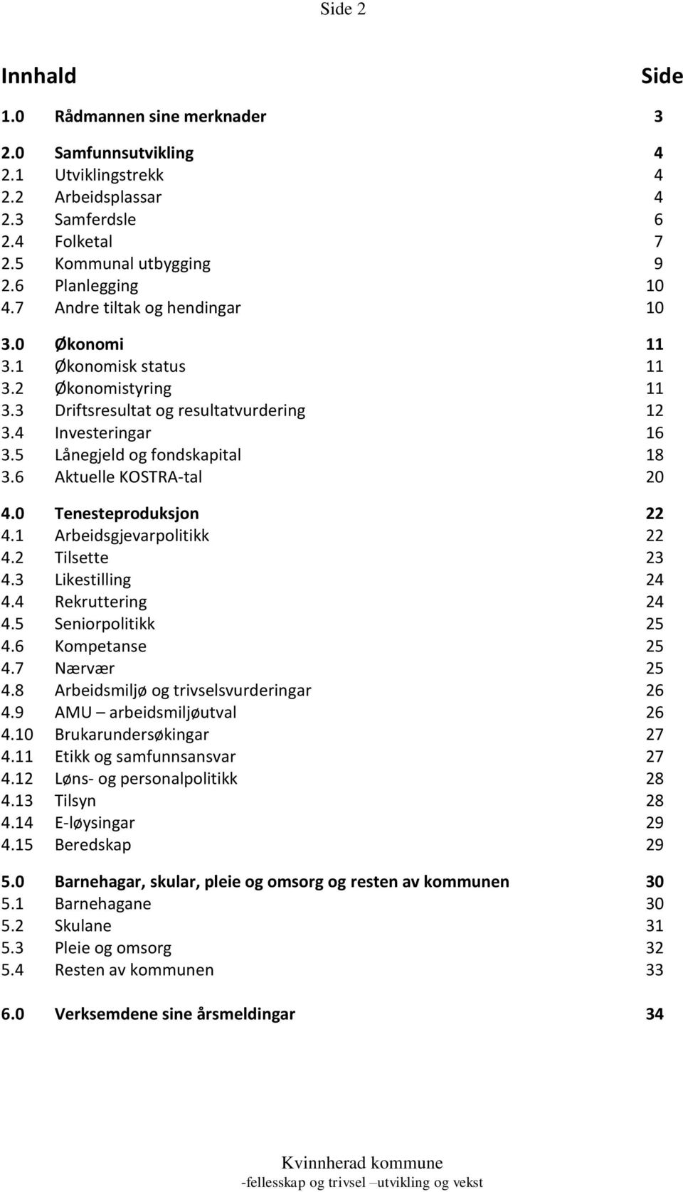 6 Aktuelle KOSTRA-tal 20 4.0 Tenesteproduksjon 22 4.1 Arbeidsgjevarpolitikk 22 4.2 Tilsette 23 4.3 Likestilling 24 4.4 Rekruttering 24 4.5 Seniorpolitikk 25 4.6 Kompetanse 25 4.7 Nærvær 25 4.