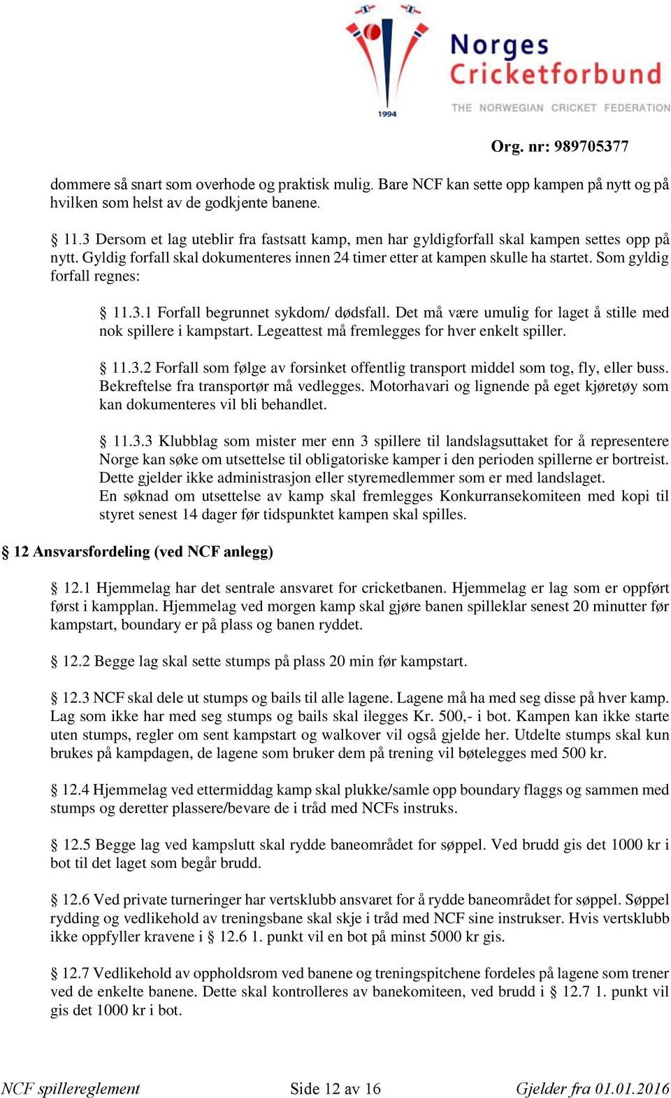 Som gyldig forfall regnes: 11.3.1 Forfall begrunnet sykdom/ dødsfall. Det må være umulig for laget å stille med nok spillere i kampstart. Legeattest må fremlegges for hver enkelt spiller. 11.3.2 Forfall som følge av forsinket offentlig transport middel som tog, fly, eller buss.