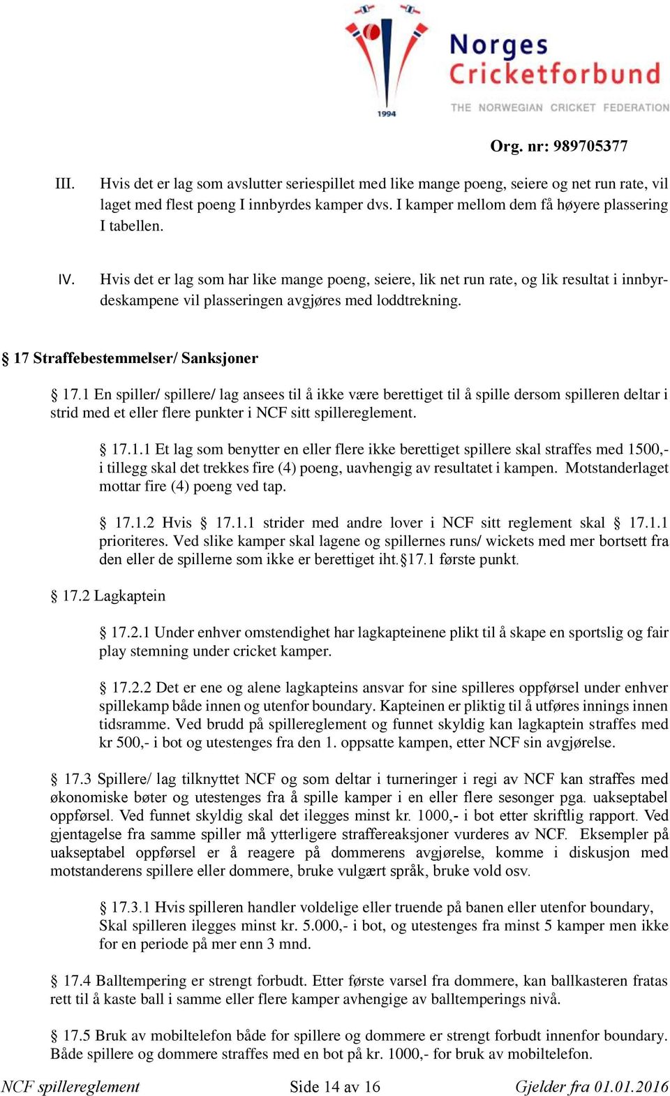 1 En spiller/ spillere/ lag ansees til å ikke være berettiget til å spille dersom spilleren deltar i strid med et eller flere punkter i NCF sitt spillereglement. 17.1.1 Et lag som benytter en eller flere ikke berettiget spillere skal straffes med 1500,- i tillegg skal det trekkes fire (4) poeng, uavhengig av resultatet i kampen.