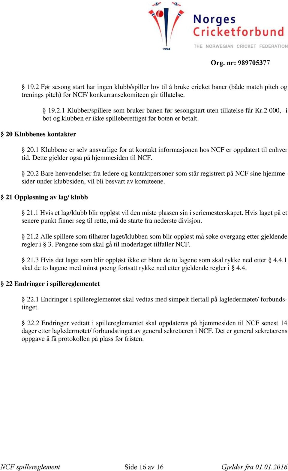 Dette gjelder også på hjemmesiden til NCF. 20.2 Bare henvendelser fra ledere og kontaktpersoner som står registrert på NCF sine hjemmesider under klubbsiden, vil bli besvart av komiteene.