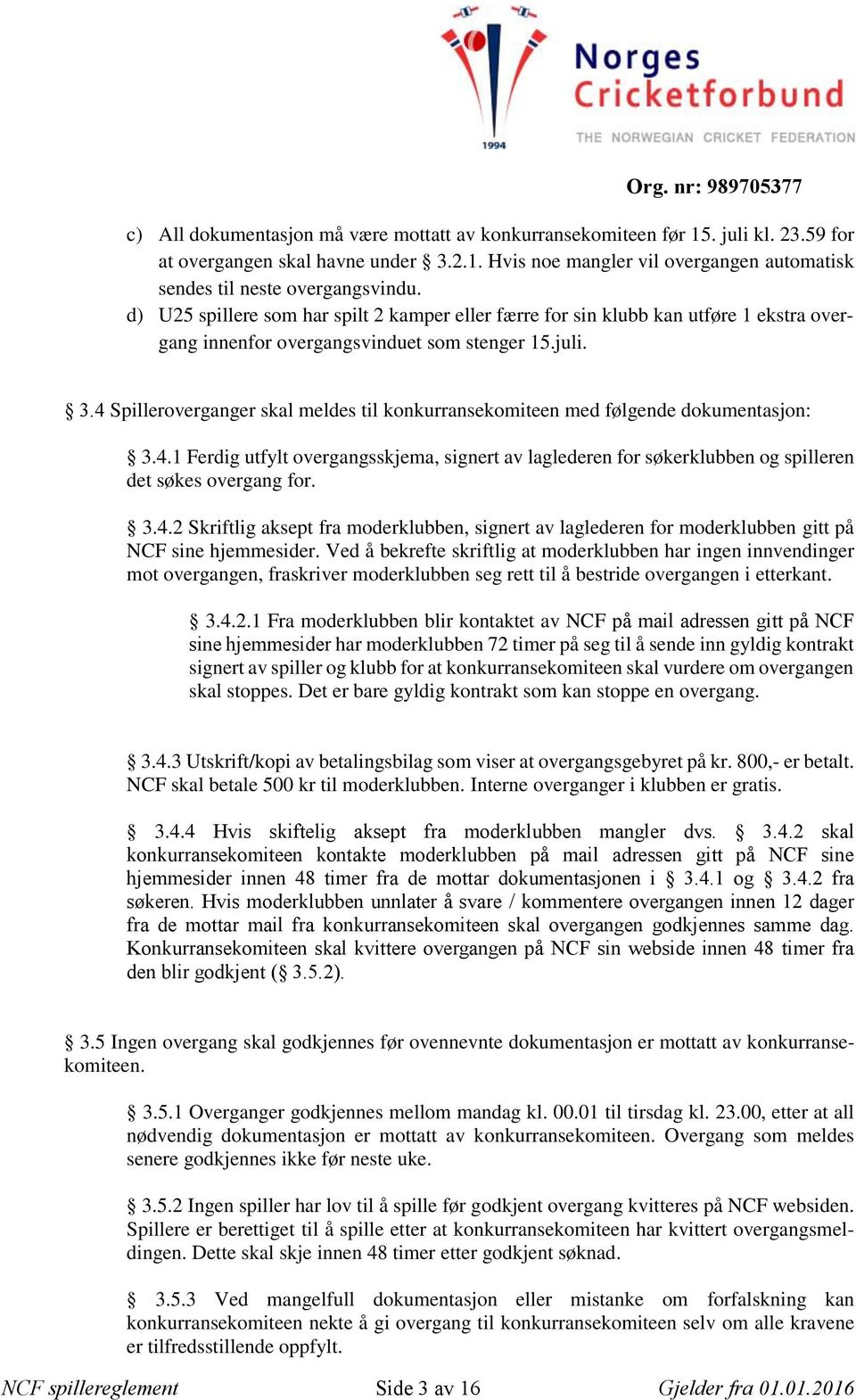 4 Spilleroverganger skal meldes til konkurransekomiteen med følgende dokumentasjon: 3.4.1 Ferdig utfylt overgangsskjema, signert av laglederen for søkerklubben og spilleren det søkes overgang for. 3.4.2 Skriftlig aksept fra moderklubben, signert av laglederen for moderklubben gitt på NCF sine hjemmesider.