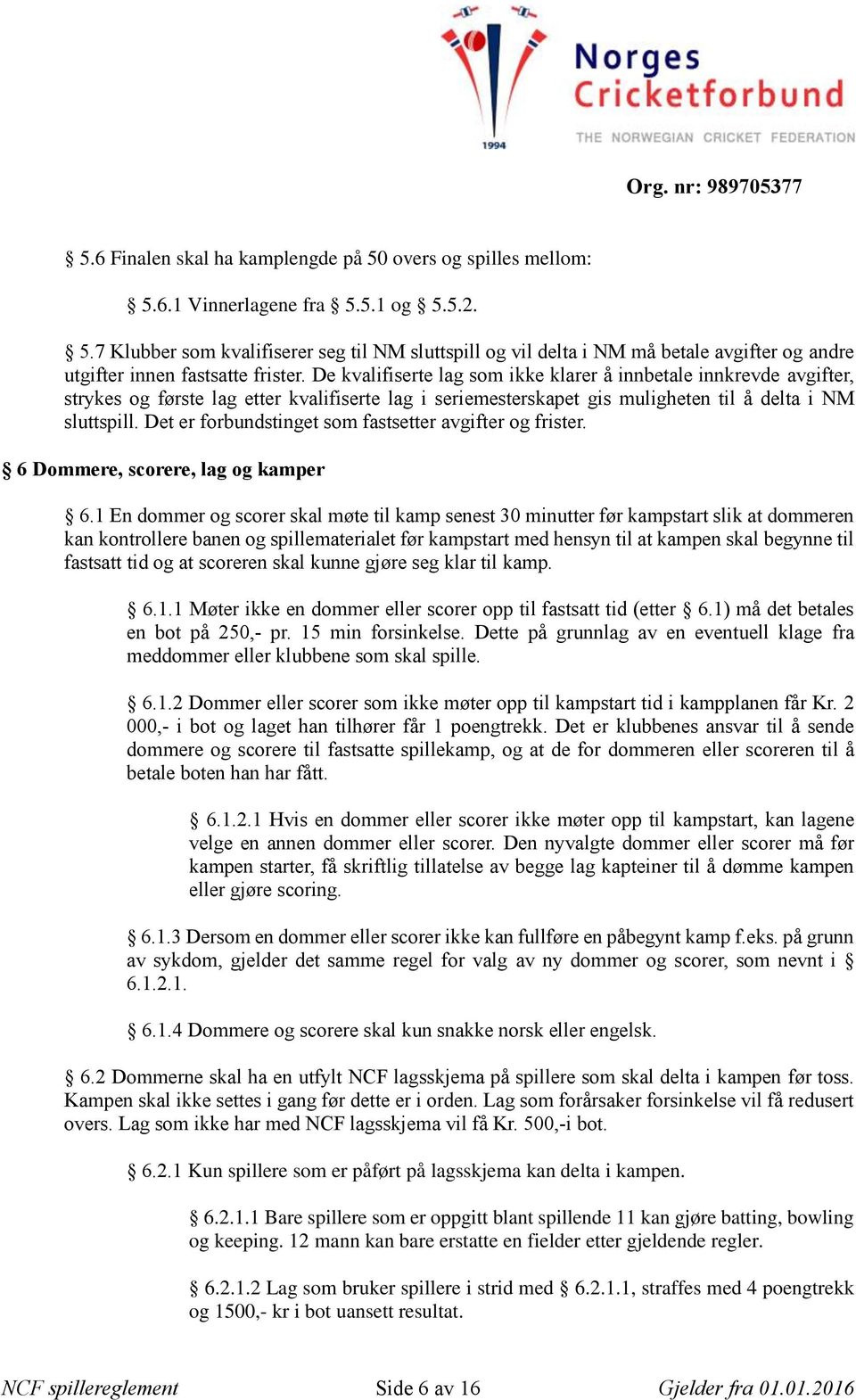 Det er forbundstinget som fastsetter avgifter og frister. 6 Dommere, scorere, lag og kamper 6.