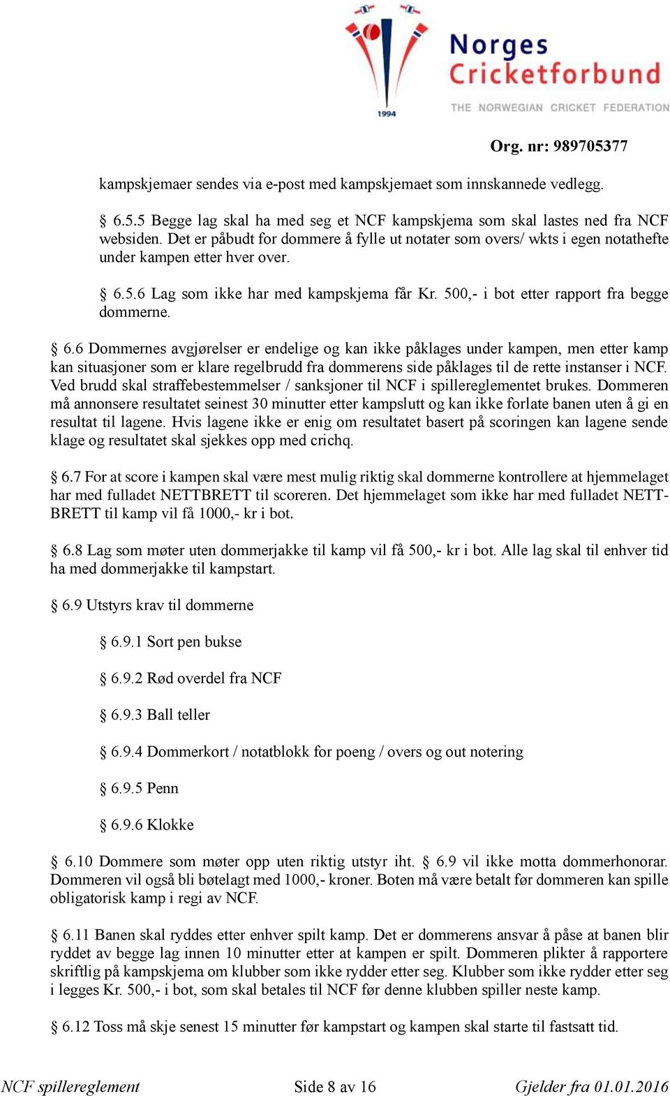 6.6 Dommernes avgjørelser er endelige og kan ikke påklages under kampen, men etter kamp kan situasjoner som er klare regelbrudd fra dommerens side påklages til de rette instanser i NCF.